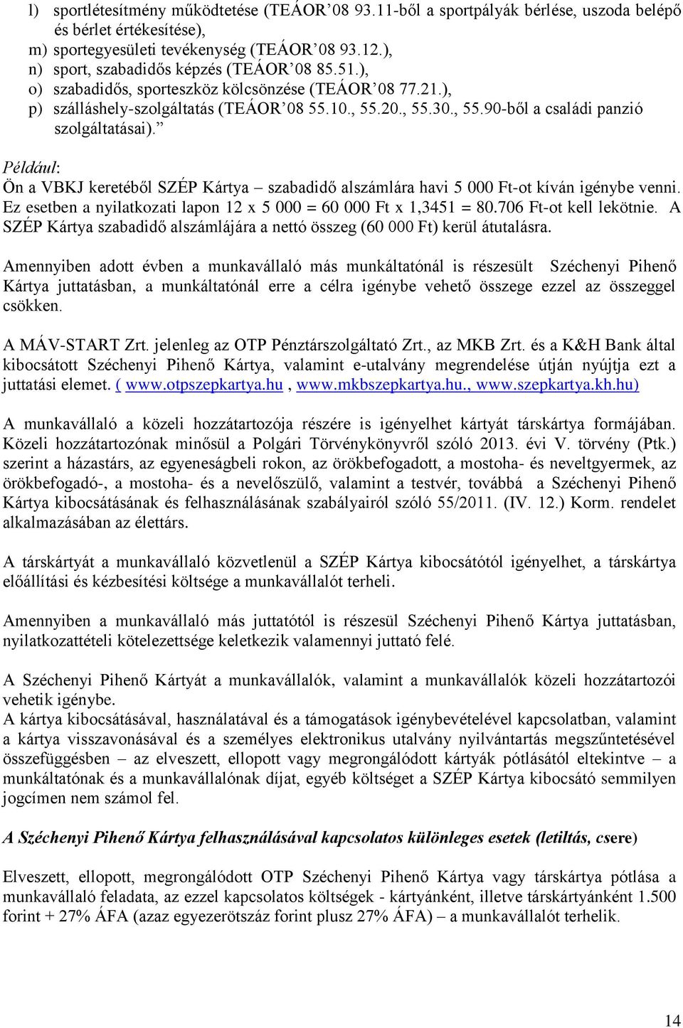 Például: Ön a VBKJ keretéből SZÉP Kártya szabadidő alszámlára havi 5 000 Ft-ot kíván igénybe venni. Ez esetben a nyilatkozati lapon 12 x 5 000 = 60 000 Ft x 1,3451 = 80.706 Ft-ot kell lekötnie.