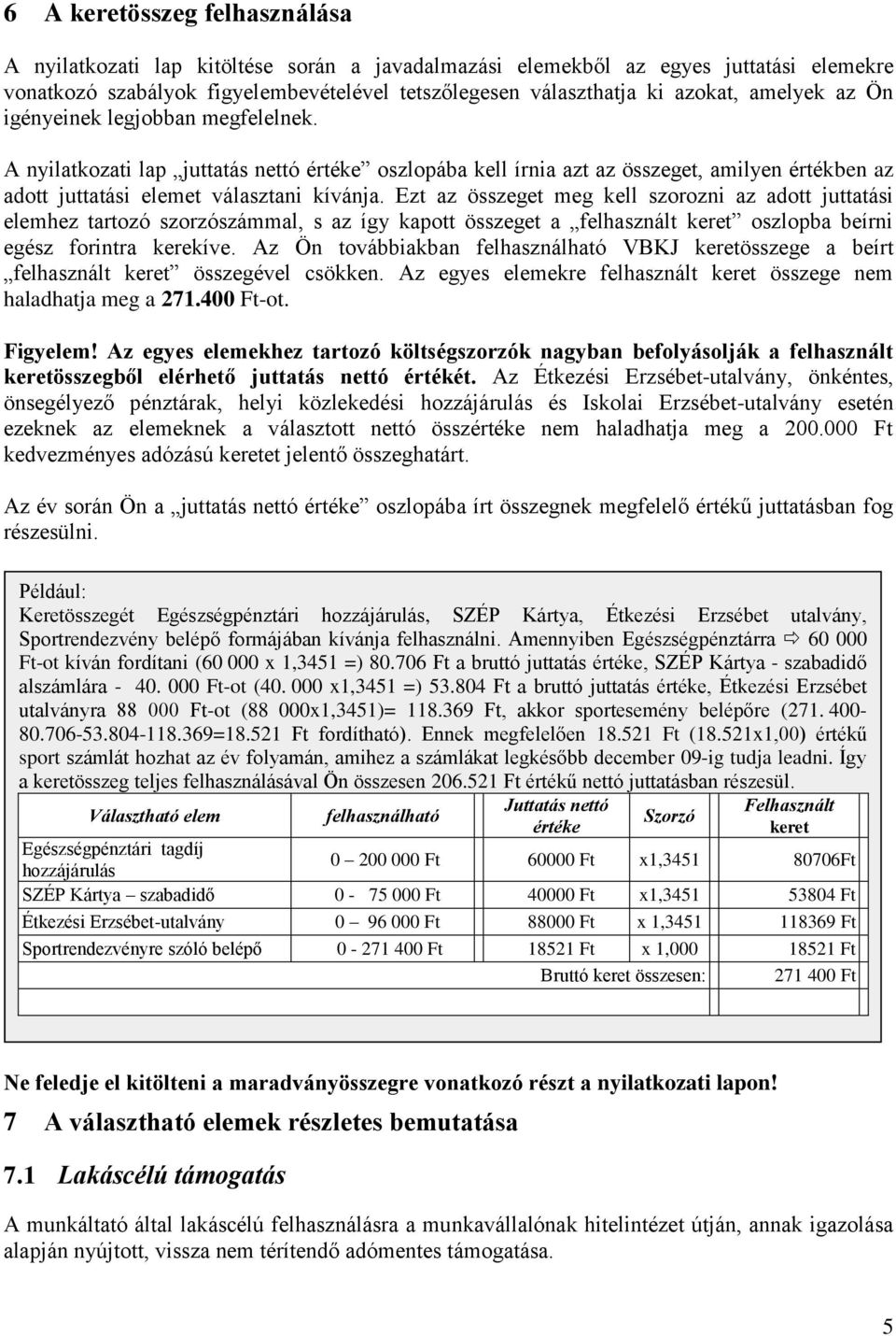 Ezt az összeget meg kell szorozni az adott juttatási elemhez tartozó szorzószámmal, s az így kapott összeget a felhasznált keret oszlopba beírni egész forintra kerekíve.