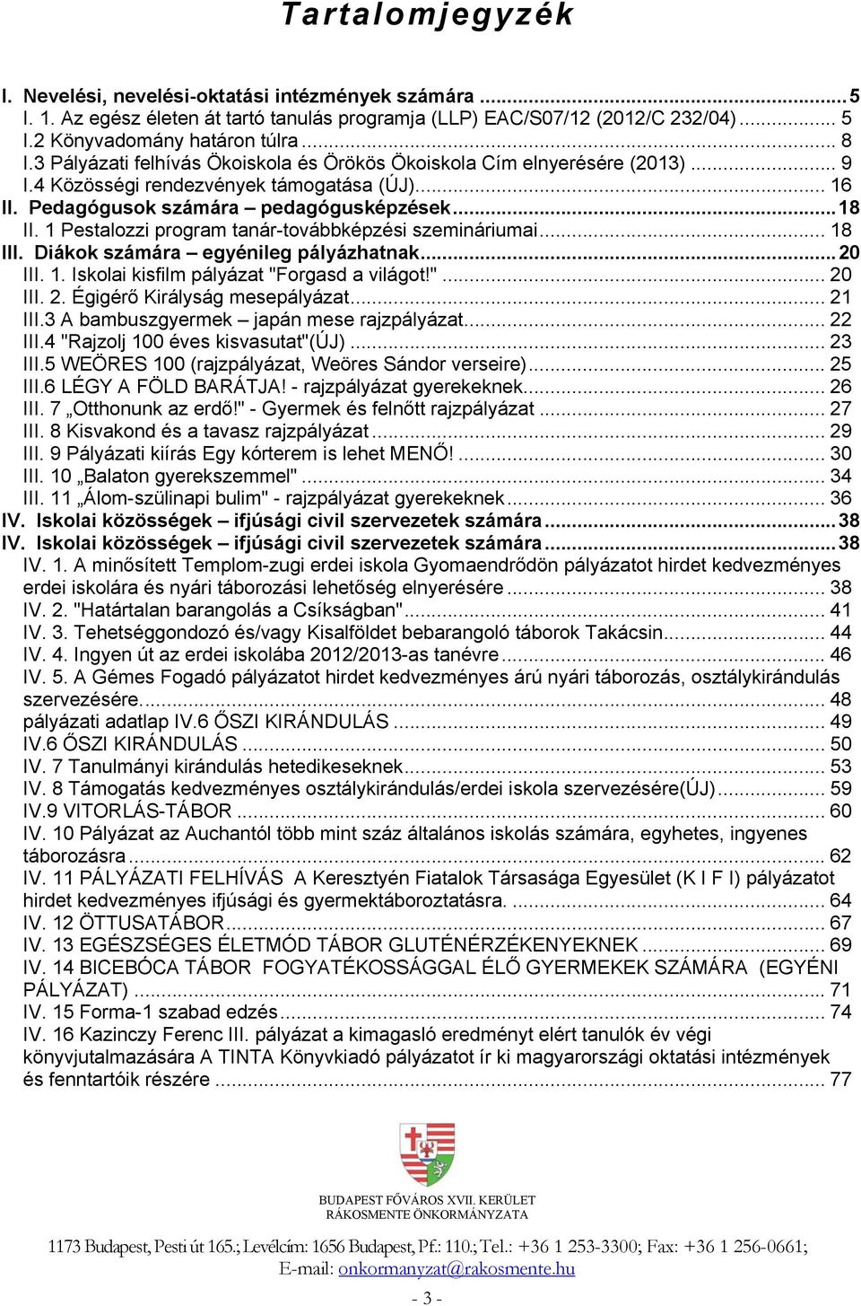 1 Pestalozzi program tanár-továbbképzési szemináriumai... 18 III. Diákok számára egyénileg pályázhatnak...20 III. 1. Iskolai kisfilm pályázat "Forgasd a világot!"... 20 III. 2. Égigérő Királyság mesepályázat.