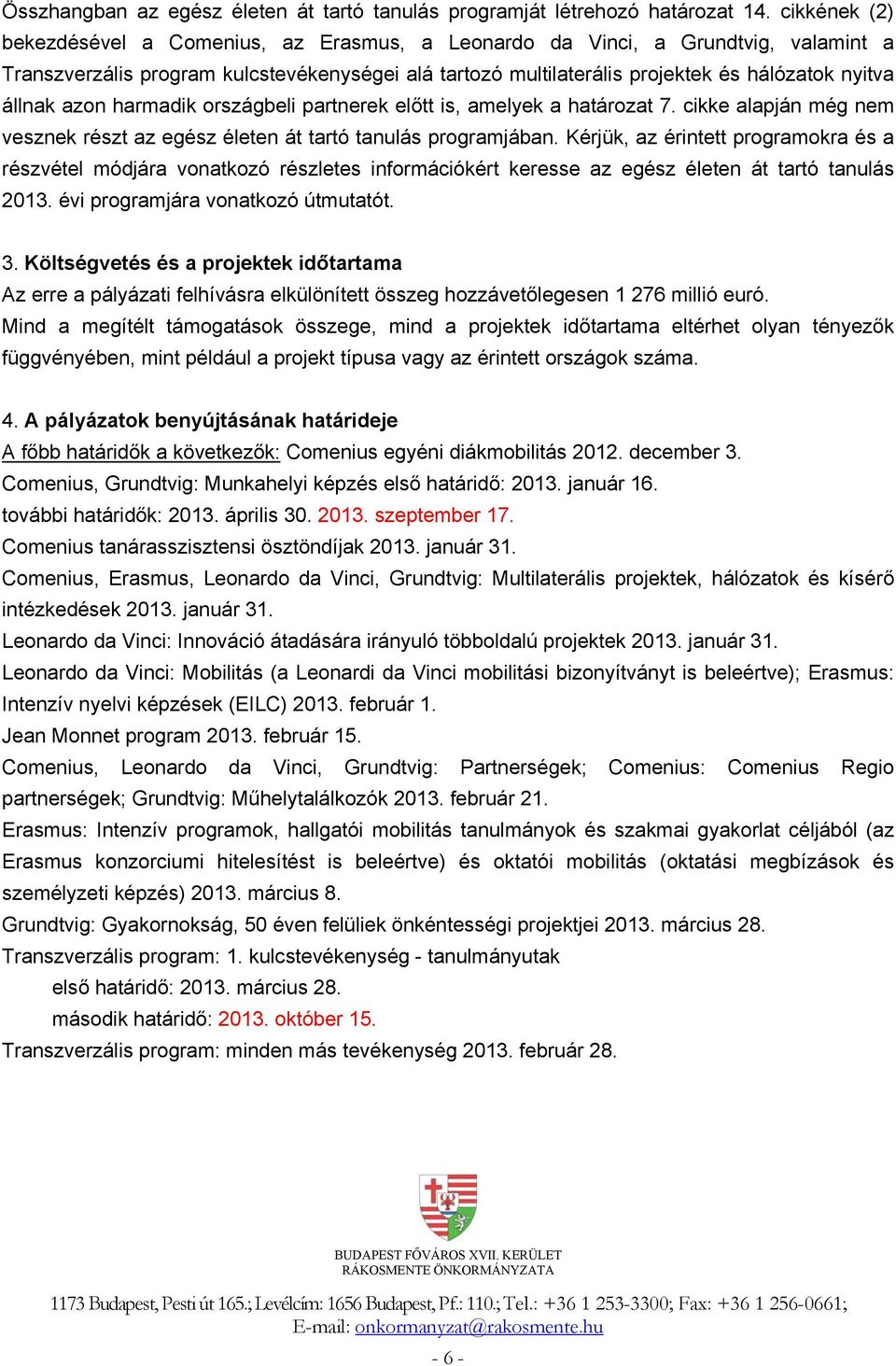 állnak azon harmadik országbeli partnerek előtt is, amelyek a határozat 7. cikke alapján még nem vesznek részt az egész életen át tartó tanulás programjában.