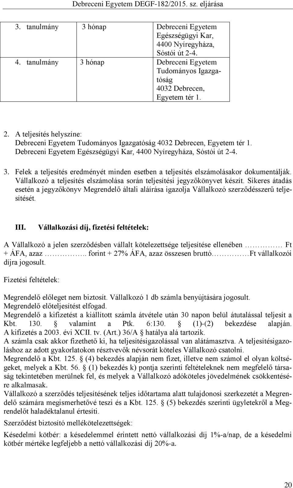 Vállalkozó a teljesítés elszámolása során teljesítési jegyzőkönyvet készít. Sikeres átadás esetén a jegyzőkönyv Megrendelő általi aláírása igazolja Vállalkozó szerződésszerű teljesítését. III.