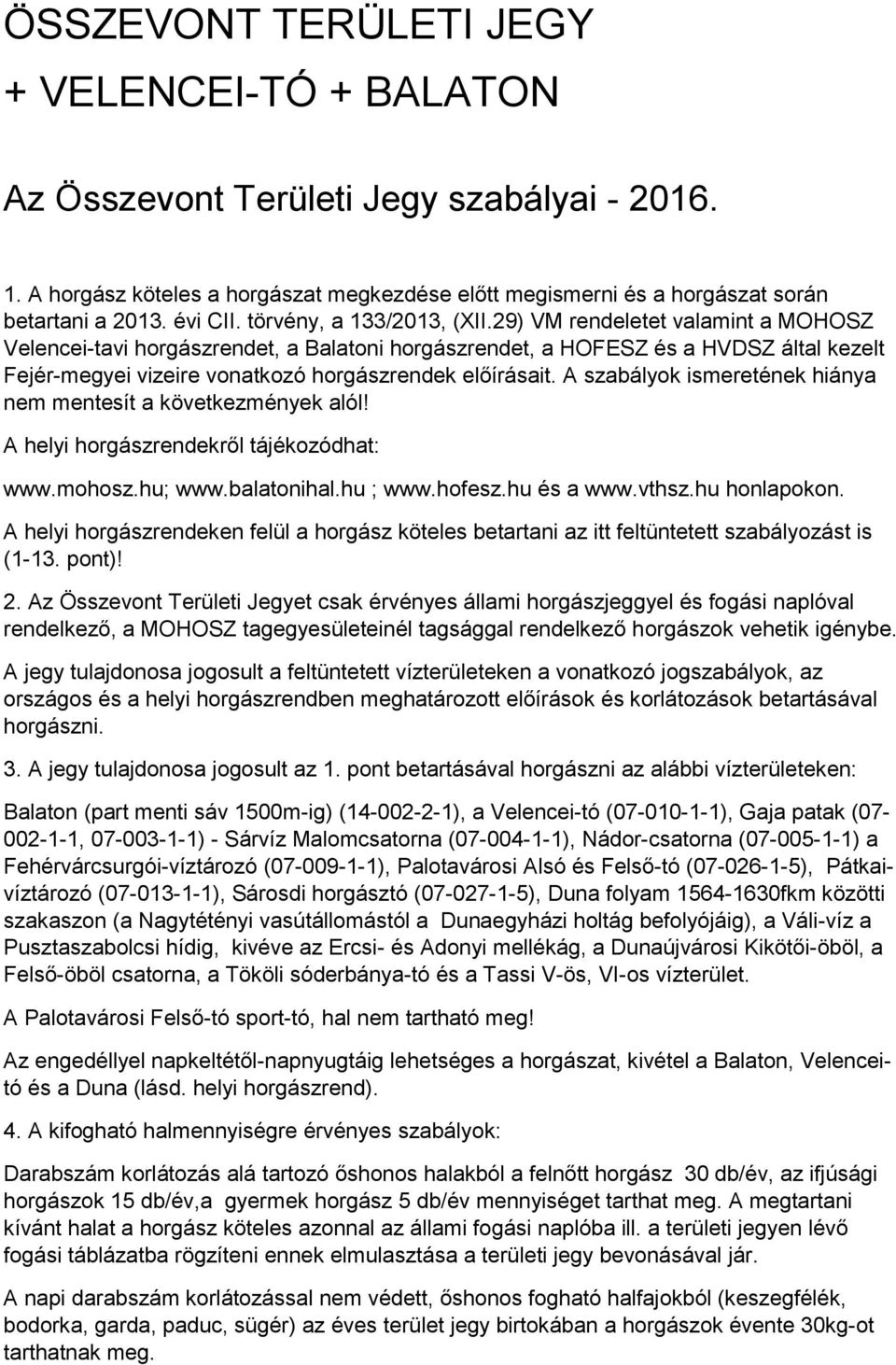 29) VM rendeletet valamint a MOHOSZ Velencei-tavi horgászrendet, a Balatoni horgászrendet, a HOFESZ és a HVDSZ által kezelt Fejér-megyei vizeire vonatkozó horgászrendek előírásait.