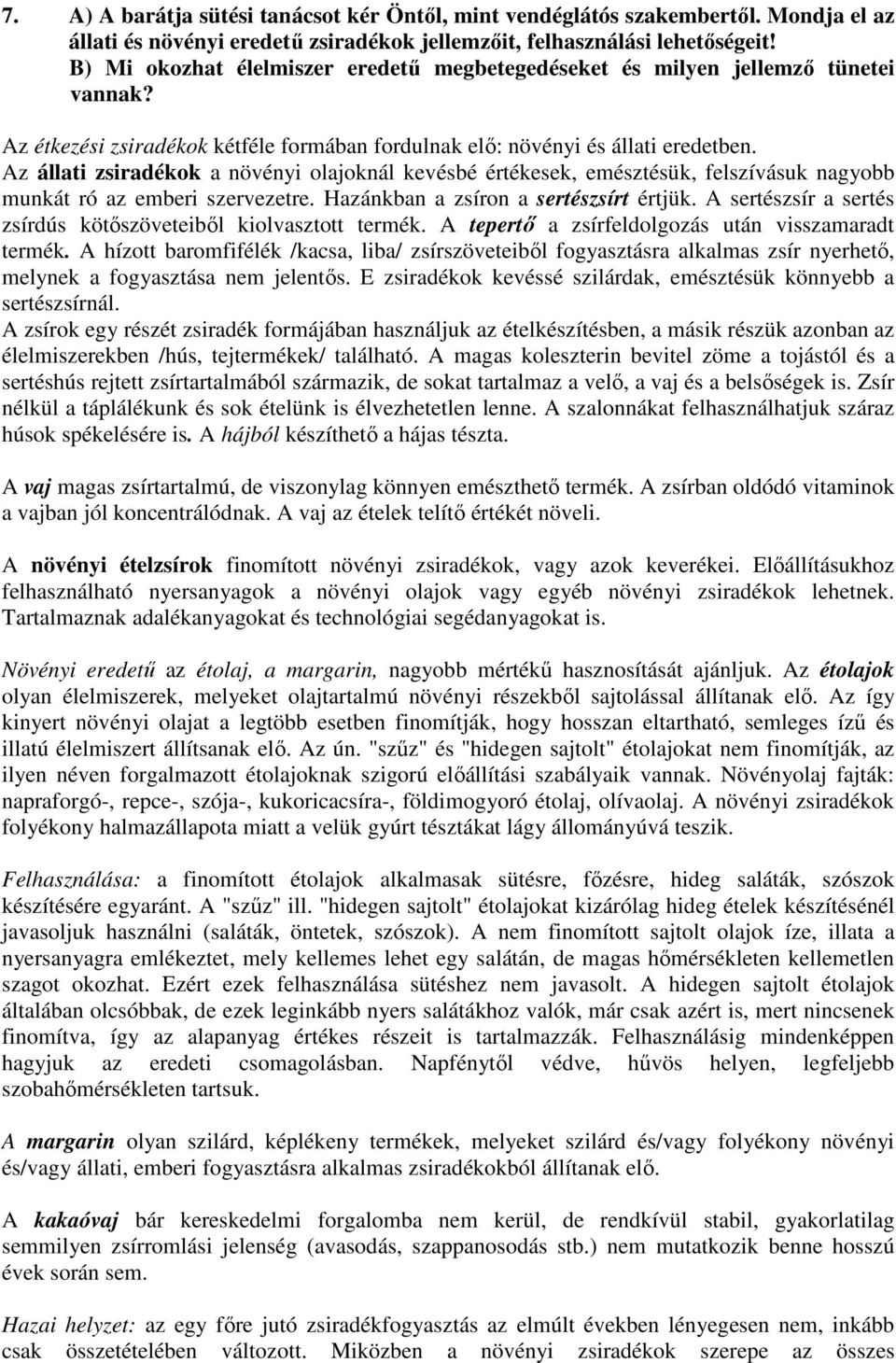 Az állati zsiradékok a növényi olajoknál kevésbé értékesek, emésztésük, felszívásuk nagyobb munkát ró az emberi szervezetre. Hazánkban a zsíron a sertészsírt értjük.