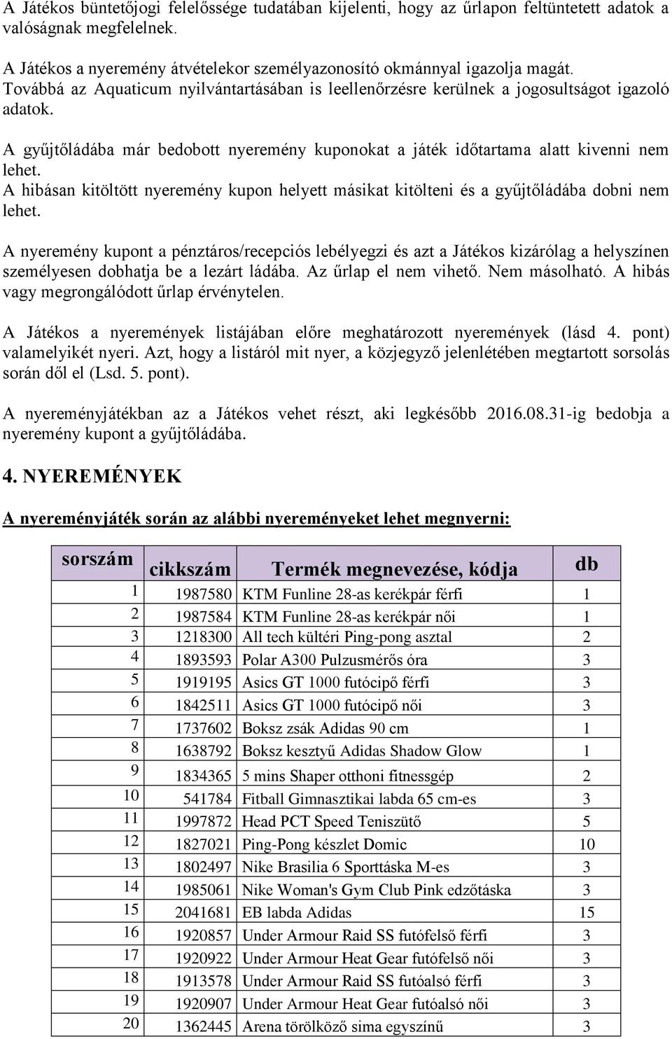 A hibásan kitöltött nyeremény kupon helyett másikat kitölteni és a gyűjtőládába dobni nem lehet.