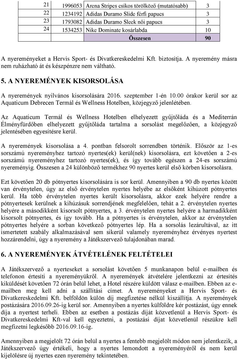 A NYEREMÉNYEK KISORSOLÁSA A nyeremények nyilvános kisorsolására 2016. szeptember 1-én 10.00 órakor kerül sor az Aquaticum Debrecen Termál és Wellness Hotelben, közjegyző jelenlétében.
