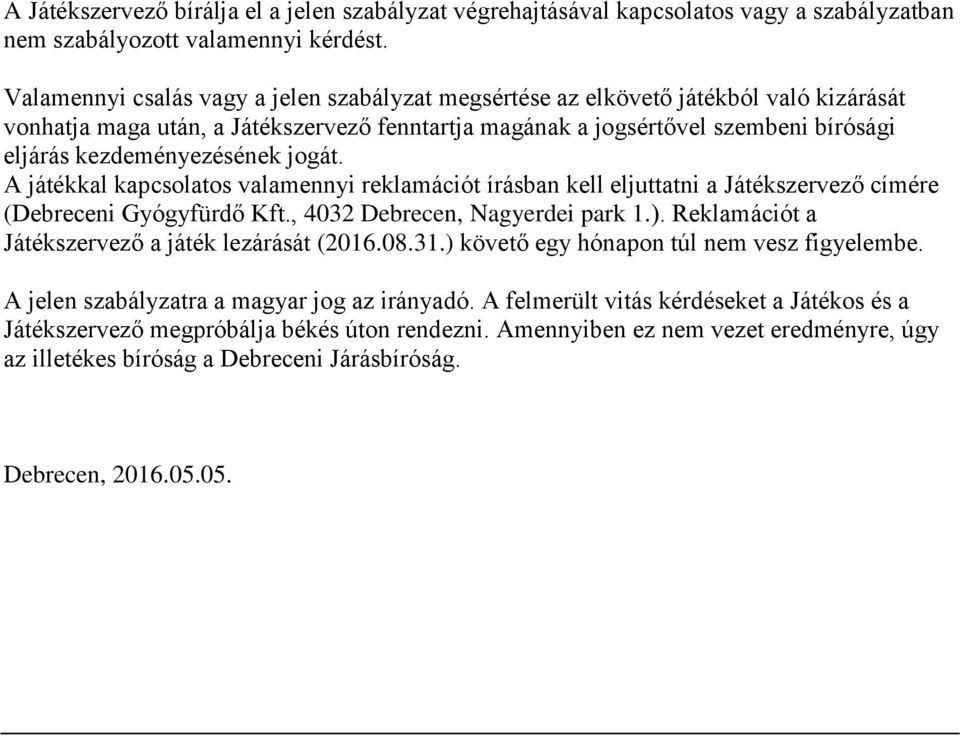 kezdeményezésének jogát. A játékkal kapcsolatos valamennyi reklamációt írásban kell eljuttatni a Játékszervező címére (Debreceni Gyógyfürdő Kft., 4032 Debrecen, Nagyerdei park 1.).