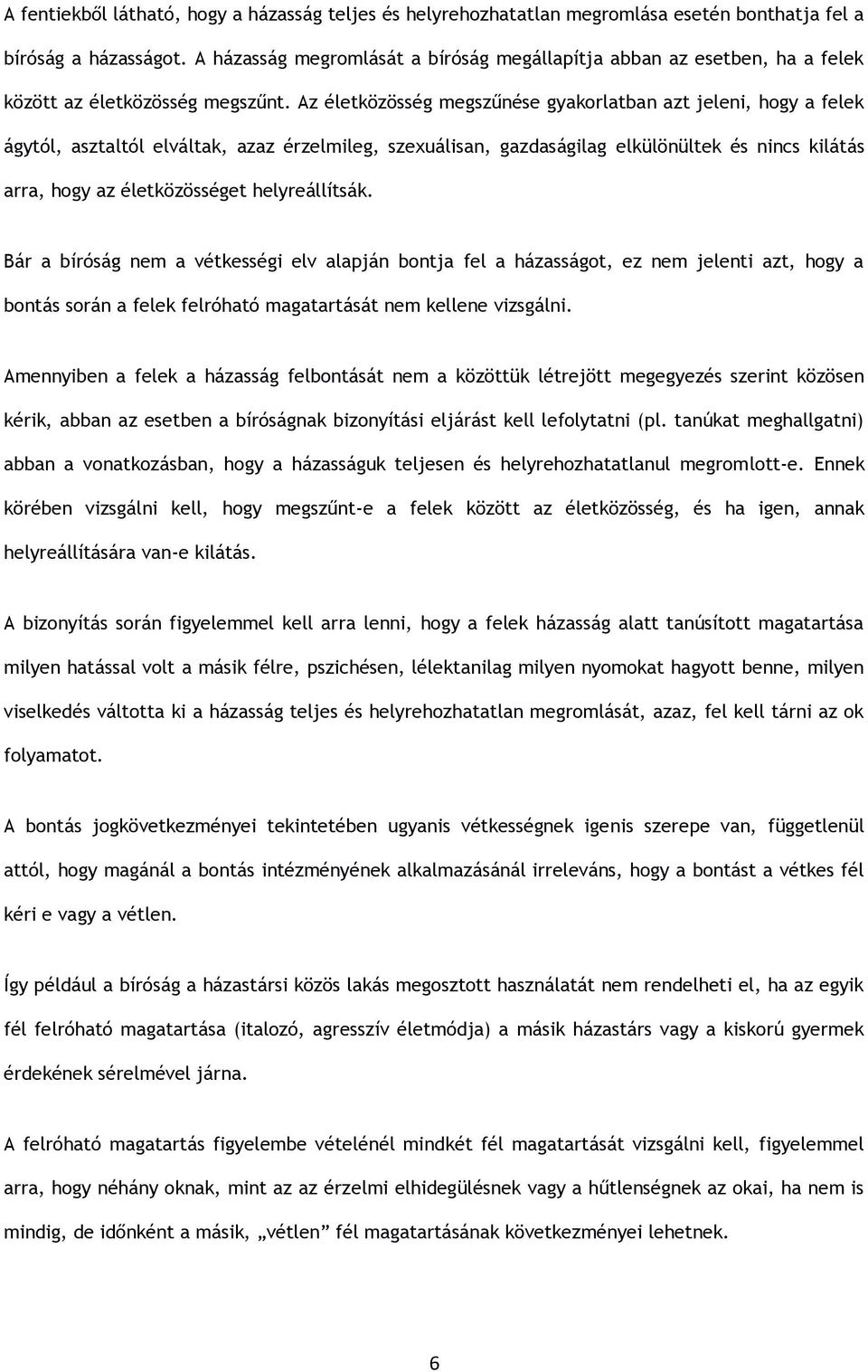 Az életközösség megszűnése gyakorlatban azt jeleni, hogy a felek ágytól, asztaltól elváltak, azaz érzelmileg, szexuálisan, gazdaságilag elkülönültek és nincs kilátás arra, hogy az életközösséget