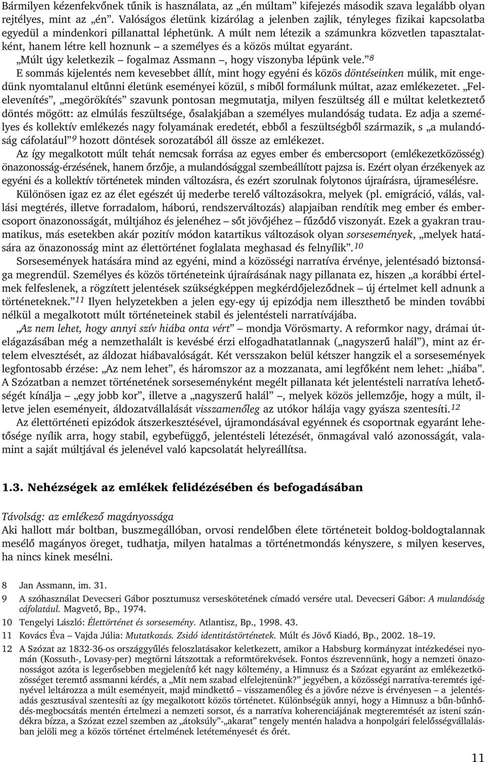 A múlt nem létezik a számunkra közvetlen tapasztalatként, hanem létre kell hoznunk a személyes és a közös múltat egyaránt. Múlt úgy keletkezik fogalmaz Assmann, hogy viszonyba lépünk vele.