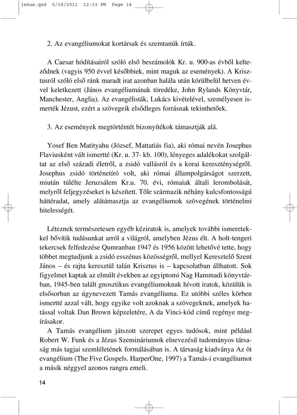 A Krisztusról szóló elsõ ránk maradt irat azonban halála után körülbelül hetven évvel keletkezett (János evangéliumának töredéke, John Rylands Könyvtár, Manchester, Anglia).