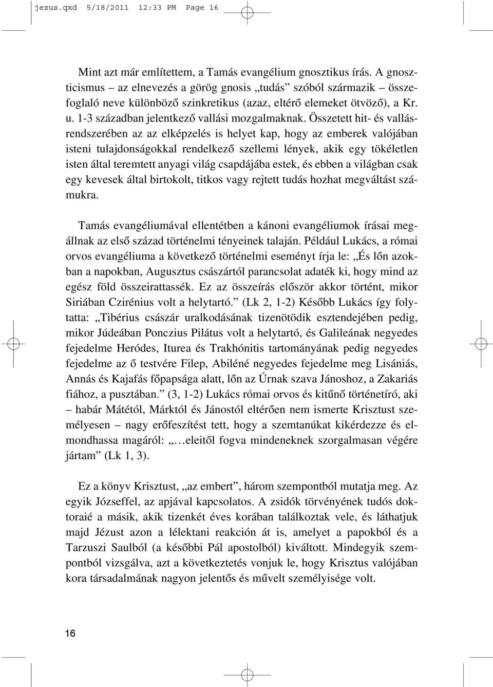 Összetett hit- és vallásrendszerében az az elképzelés is helyet kap, hogy az emberek valójában isteni tulajdonságokkal rendelkezõ szellemi lények, akik egy tökéletlen isten által teremtett anyagi