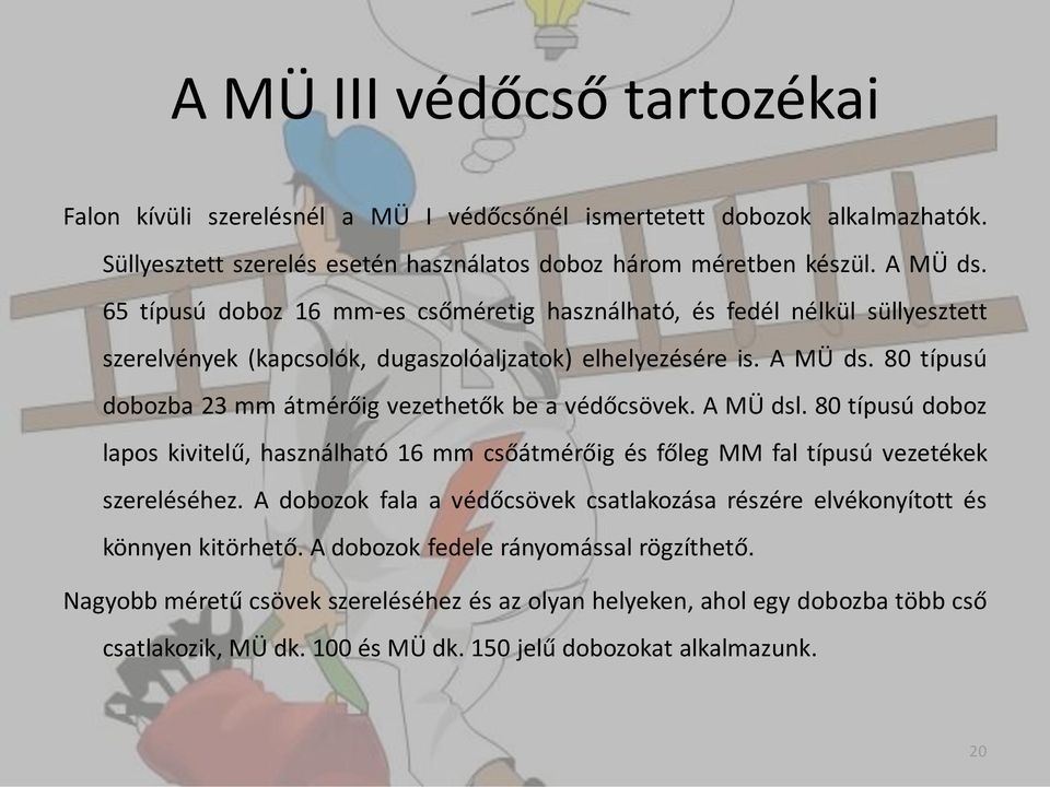 80 típusú dobozba 23 mm átmérőig vezethetők be a védőcsövek. A MÜ dsl. 80 típusú doboz lapos kivitelű, használható 16 mm csőátmérőig és főleg MM fal típusú vezetékek szereléséhez.