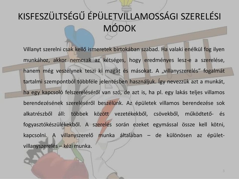 A villanyszerelés fogalmát tartalmi szempontból többféle jelentésben használjuk. Így nevezzük azt a munkát, ha egy kapcsoló felszereléséről van szó, de azt is, ha pl.