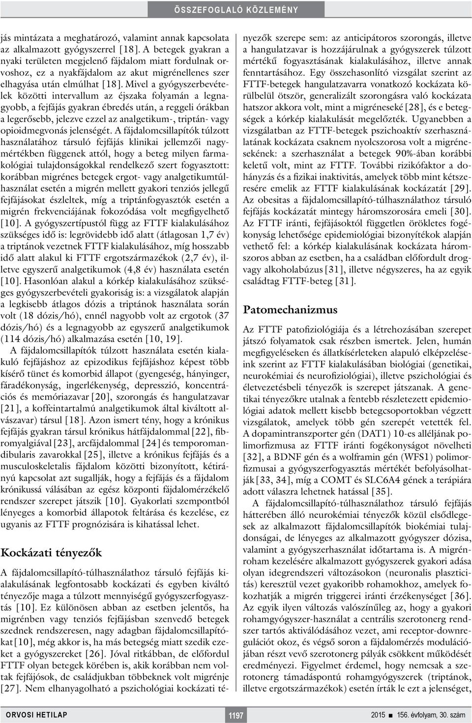 Mivel a gyógyszerbevételek közötti intervallum az éjszaka folyamán a legnagyobb, a fejfájás gyakran ébredés után, a reggeli órákban a legerősebb, jelezve ezzel az analgetikum-, triptán- vagy