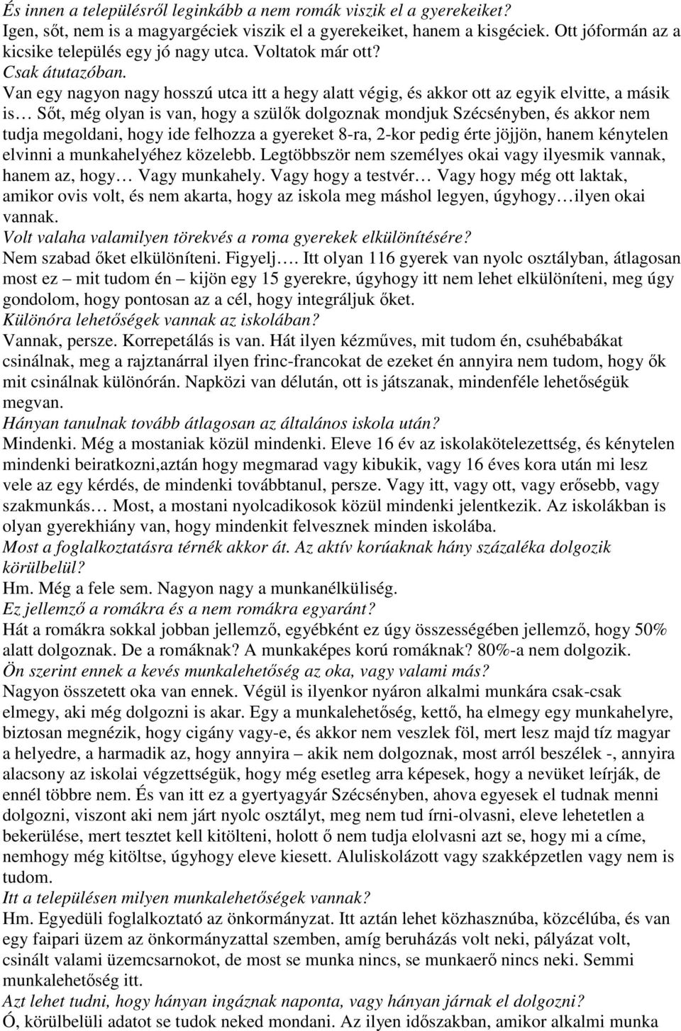 Van egy nagyon nagy hosszú utca itt a hegy alatt végig, és akkor ott az egyik elvitte, a másik is Sıt, még olyan is van, hogy a szülık dolgoznak mondjuk Szécsényben, és akkor nem tudja megoldani,