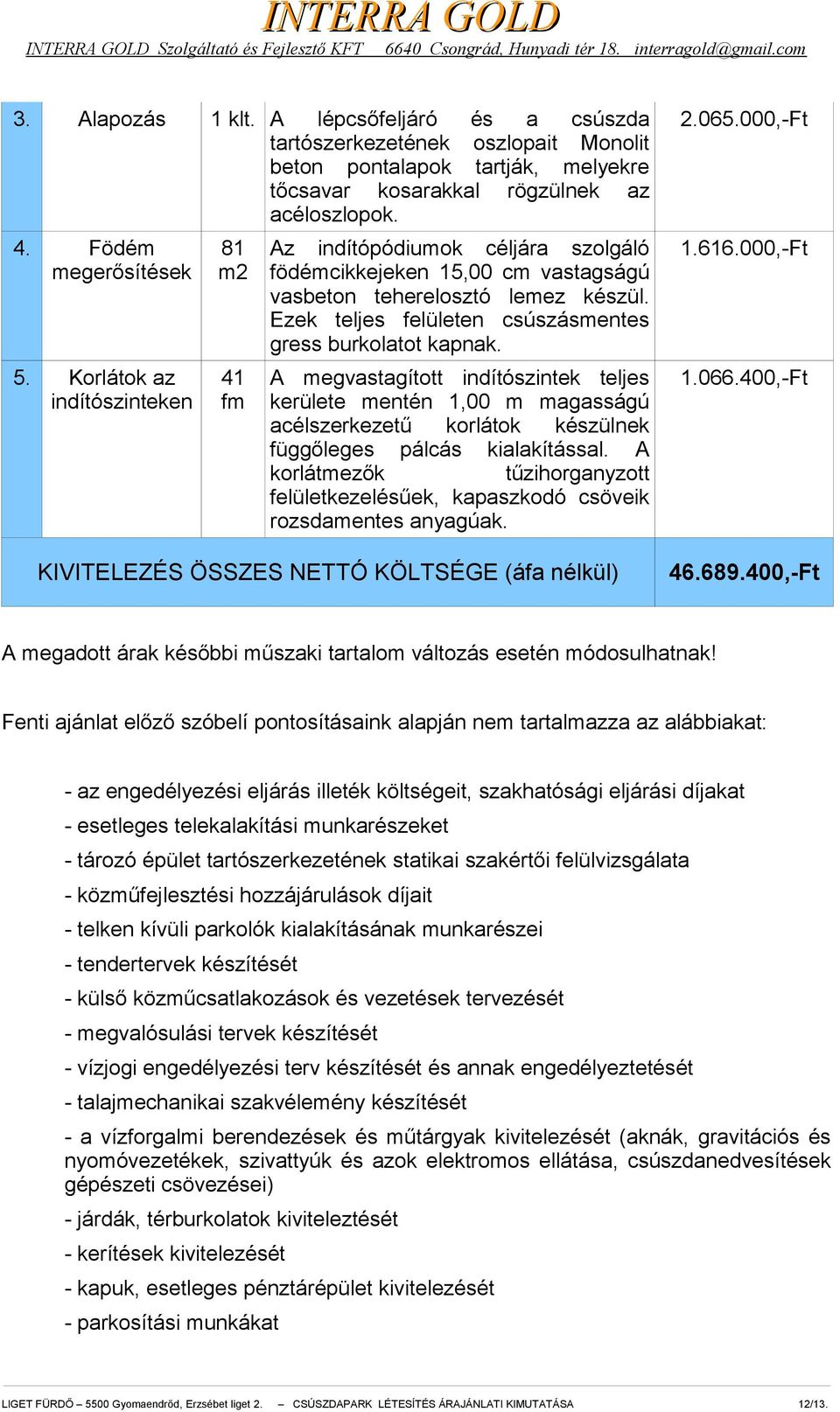 000,-Ft 5. Korlátok az indítószinteken 41 fm A megvastagított indítószintek teljes kerülete mentén 1,00 m magasságú acélszerkezetű korlátok készülnek függőleges pálcás kialakítással.