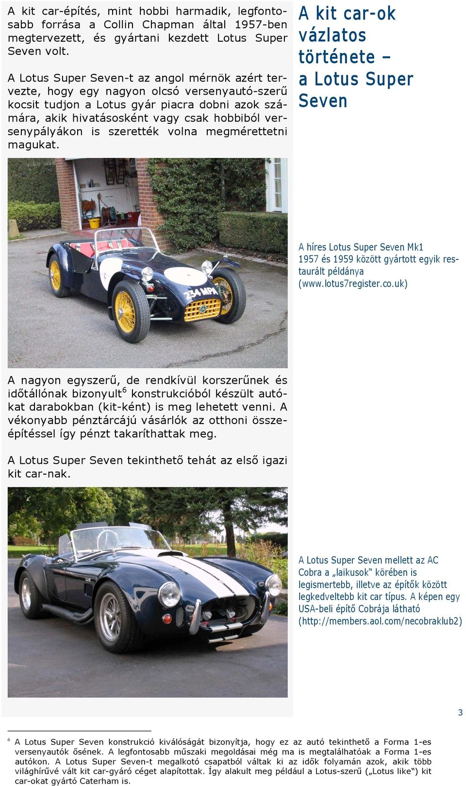 versenypályákon is szerették volna megmérettetni magukat. A kit car-ok vázlatos története a Lotus Super Seven A híres Lotus Super Seven Mk1 1957 és 1959 között gyártott egyik restaurált példánya (www.