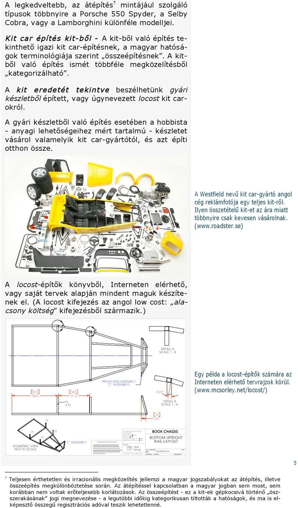 A kit eredetét tekintve beszélhetünk gyári készletb!l épített, vagy úgynevezett locost kit carokról. A gyári készletb!l való építés esetében a hobbista - anyagi lehet!