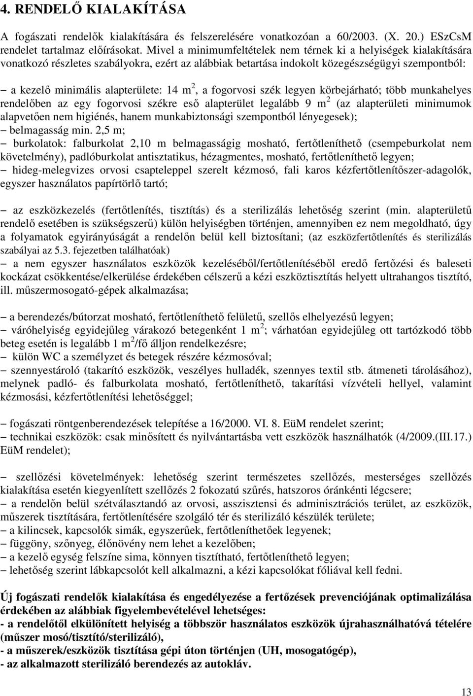 14 m 2, a fogorvosi szék legyen körbejárható; több munkahelyes rendelőben az egy fogorvosi székre eső alapterület legalább 9 m 2 (az alapterületi minimumok alapvetően nem higiénés, hanem