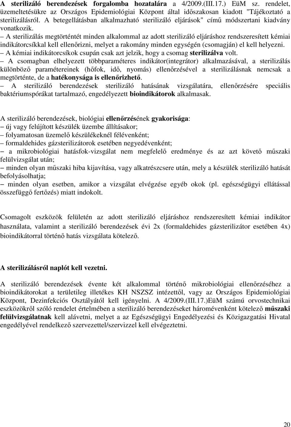 A sterilizálás megtörténtét minden alkalommal az adott sterilizáló eljáráshoz rendszeresített kémiai indikátorcsíkkal kell ellenőrizni, melyet a rakomány minden egységén (csomagján) el kell helyezni.