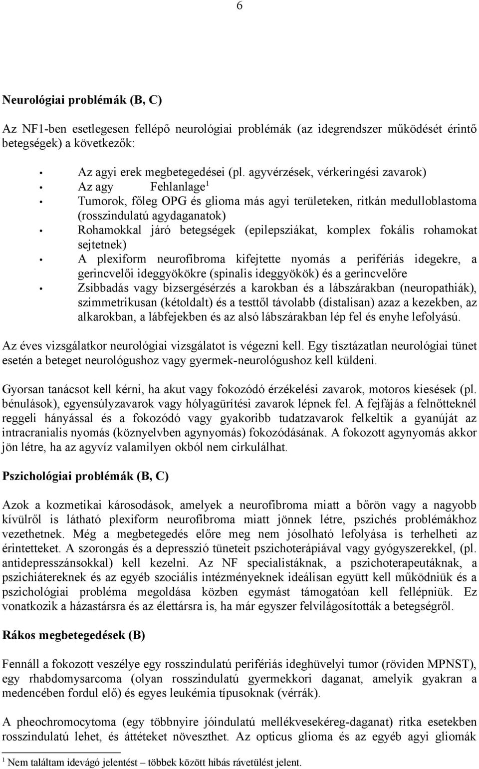 (epilepsziákat, komplex fokális rohamokat sejtetnek) A plexiform neurofibroma kifejtette nyomás a perifériás idegekre, a gerincvelői ideggyökökre (spinalis ideggyökök) és a gerincvelőre Zsibbadás