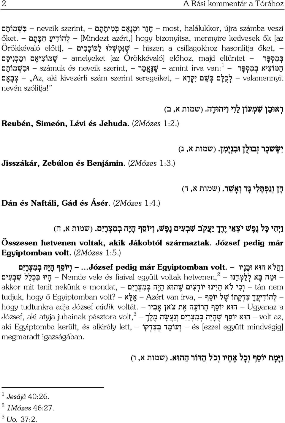 Örökkévaló] előhoz, majd שׁ מּוֹצ יאָם וּמ כ נ יס ם ה מּוֹצ יא ב מ ס פּ ר 1 van: amint írva שׁ נּ א מ ר szerint, számuk és neveik וּב שׁ מוֹת ם valamennyit ל כ לּ ם בּ שׁ ם י ק ר א seregeiket, Az, aki kivezérli szám