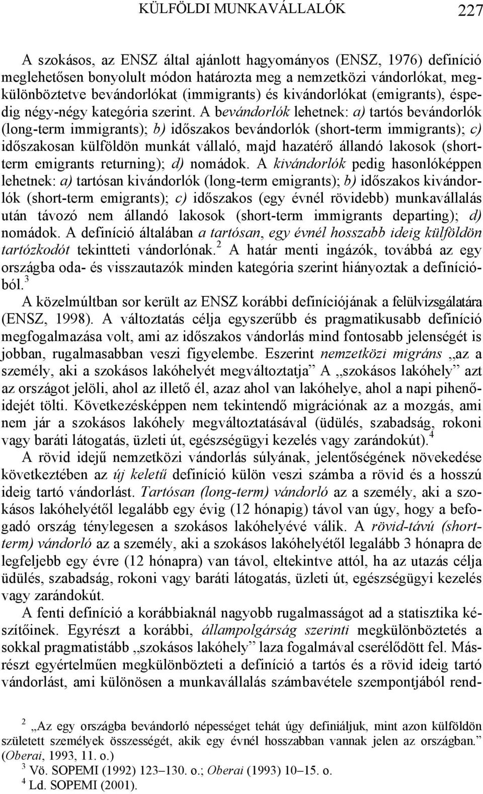 A bevándorlók lehetnek: a) tartós bevándorlók (long-term immigrants); b) időszakos bevándorlók (short-term immigrants); c) időszakosan külföldön munkát vállaló, majd hazatérő állandó lakosok