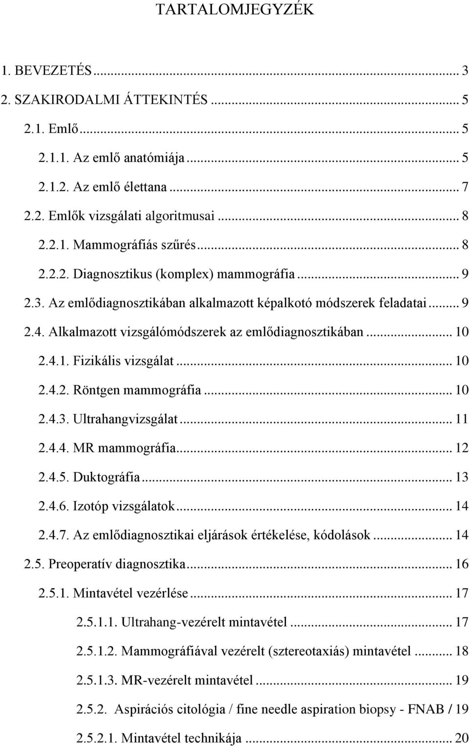 2.4.1. Fizikális vizsgálat... 10 2.4.2. Röntgen mammográfia... 10 2.4.3. Ultrahangvizsgálat... 11 2.4.4. MR mammográfia... 12 2.4.5. Duktográfia... 13 2.4.6. Izotóp vizsgálatok... 14 2.4.7.