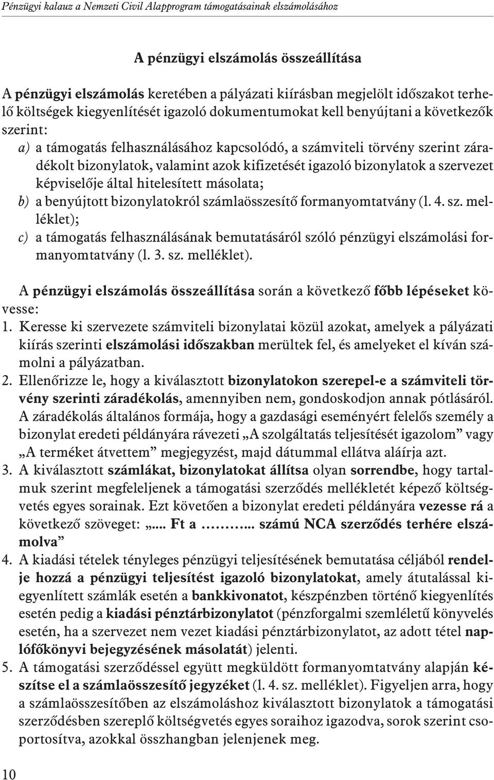 kifizetését igazoló bizonylatok a szervezet képviselõje által hitelesített másolata; b) a benyújtott bizonylatokról számlaösszesítõ formanyomtatvány (l. 4. sz. melléklet); c) a támogatás felhasználásának bemutatásáról szóló pénzügyi elszámolási formanyomtatvány (l.