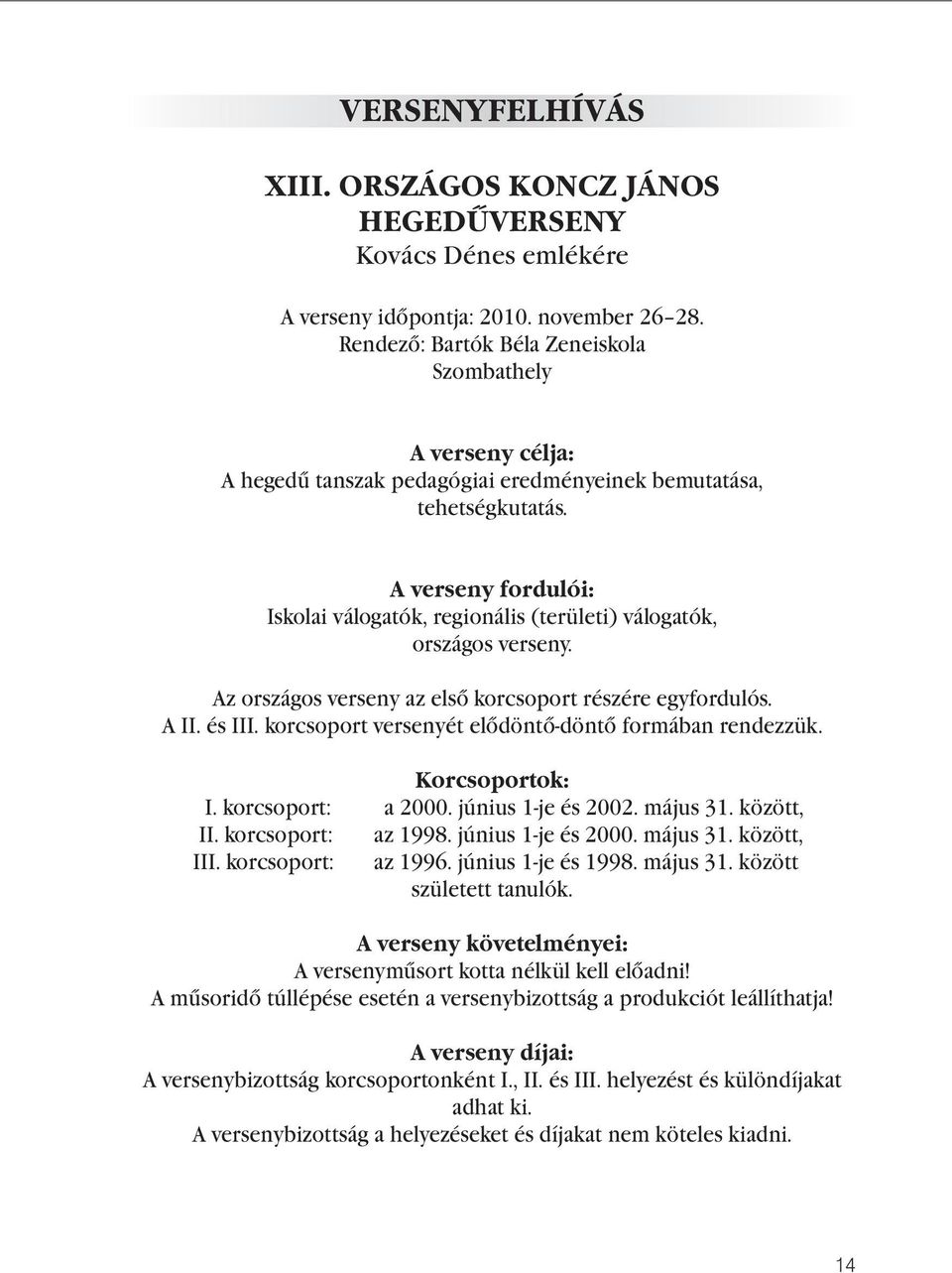 A verseny fordulói: Iskolai válogatók, regionális (területi) válogatók, országos verseny. Az országos verseny az első korcsoport részére egyfordulós. A II. és III.