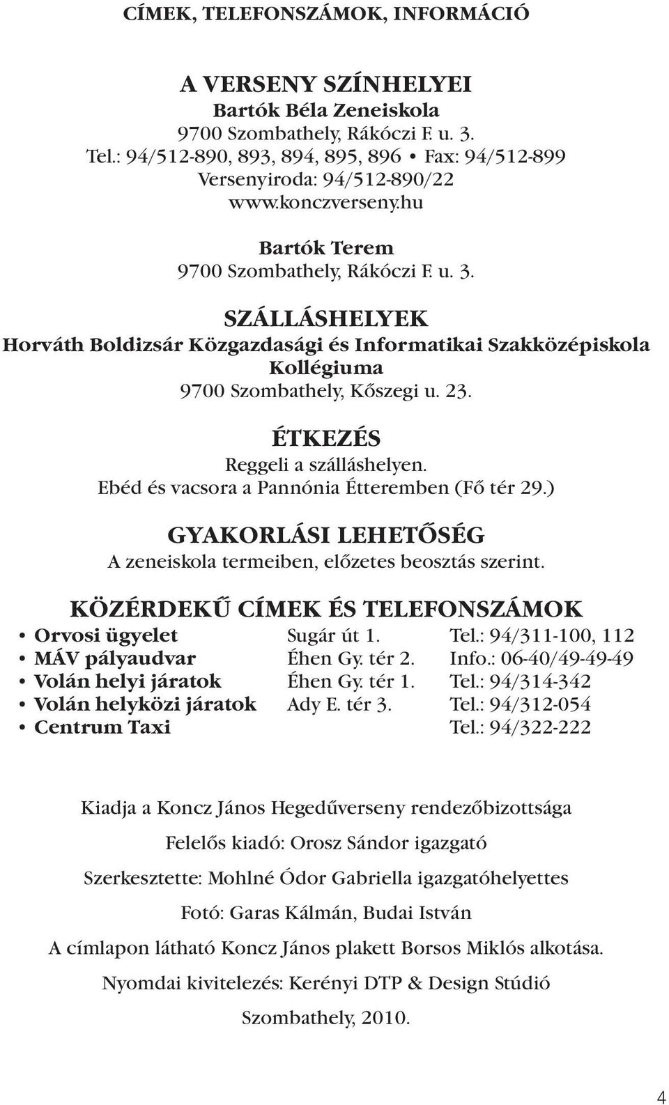 ÉTKEZÉS Reggeli a szálláshelyen. Ebéd és vacsora a Pannónia Étteremben (Fő tér 29.) GYAKORLÁSI LEHETŐSÉG A zeneiskola termeiben, előzetes beosztás szerint.