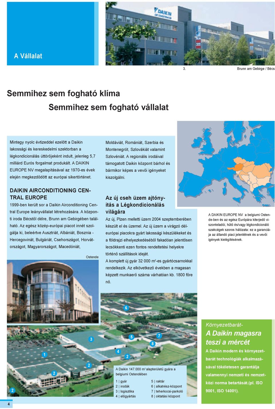 miiárd Eurós forgamat produkát. A DAIKIN EUROPE NV megaapításáva az 1970-es évek eején megkezdõdött az európai sikertörténet. Modáviát, Romániát, Szerbia és Montenegrót, Szovákiát vaamint Szovéniát.