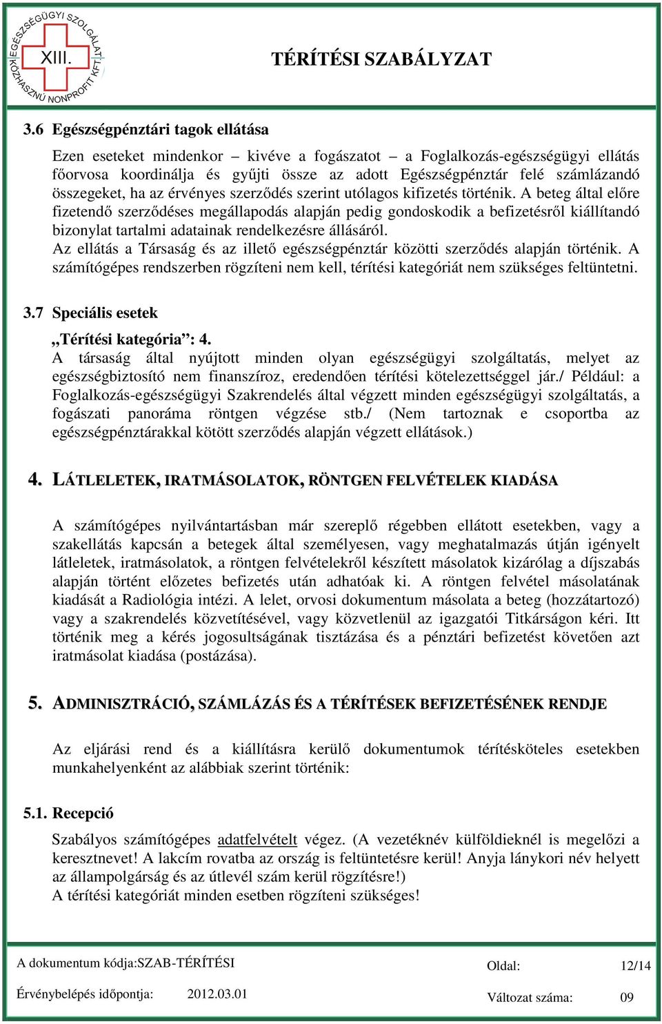 A beteg által előre fizetendő szerződéses megállapodás alapján pedig gondoskodik a befizetésről kiállítandó bizonylat tartalmi adatainak rendelkezésre állásáról.