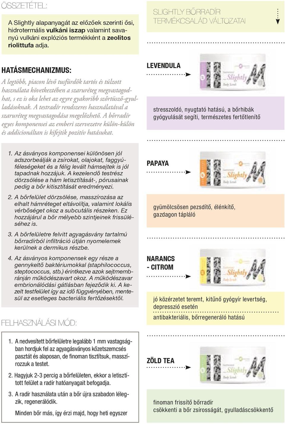 A testradír rendszeres használatával a szaruréteg megvastagodása megelőzhető. A bőrradír egyes komponensei az emberi szervezetre külön-külön és addicionáltan is kifejtik pozitív hatásukat.