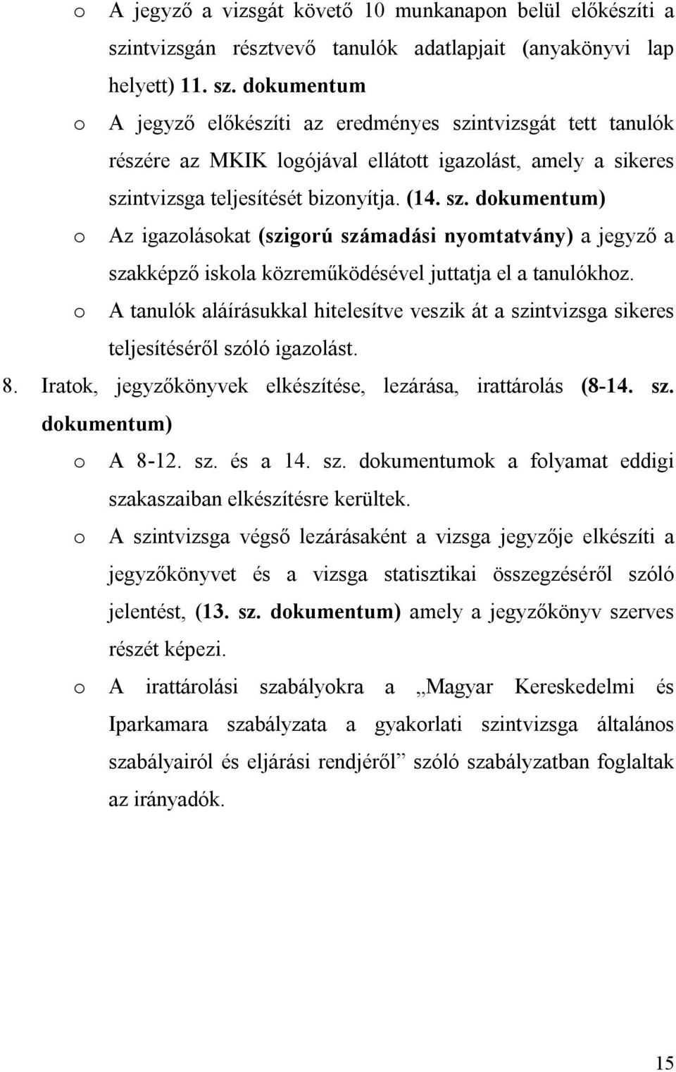 dokumentum o A jegyző előkészíti az eredményes szintvizsgát tett tanulók részére az MKIK logójával ellátott igazolást, amely a sikeres szintvizsga teljesítését bizonyítja. (14. sz. dokumentum) o Az igazolásokat (szigorú számadási nyomtatvány) a jegyző a szakképző iskola közreműködésével juttatja el a tanulókhoz.