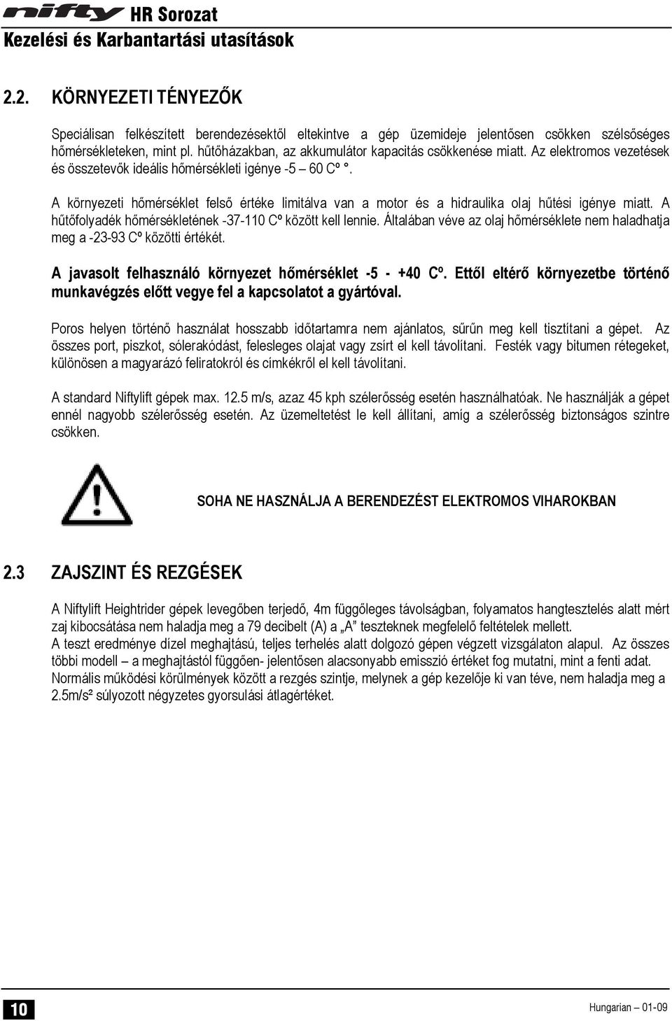 A környezeti hőmérséklet felső értéke limitálva van a motor és a hidraulika olaj hűtési igénye miatt. A hűtőfolyadék hőmérsékletének -37-110 Cº között kell lennie.