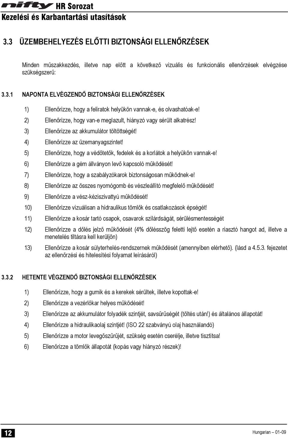 5) Ellenőrizze, hogy a védőtetők, fedelek és a korlátok a helyükön vannak-e! 6) Ellenőrizze a gém állványon levő kapcsoló működését! 7) Ellenőrizze, hogy a szabályzókarok biztonságosan működnek-e!