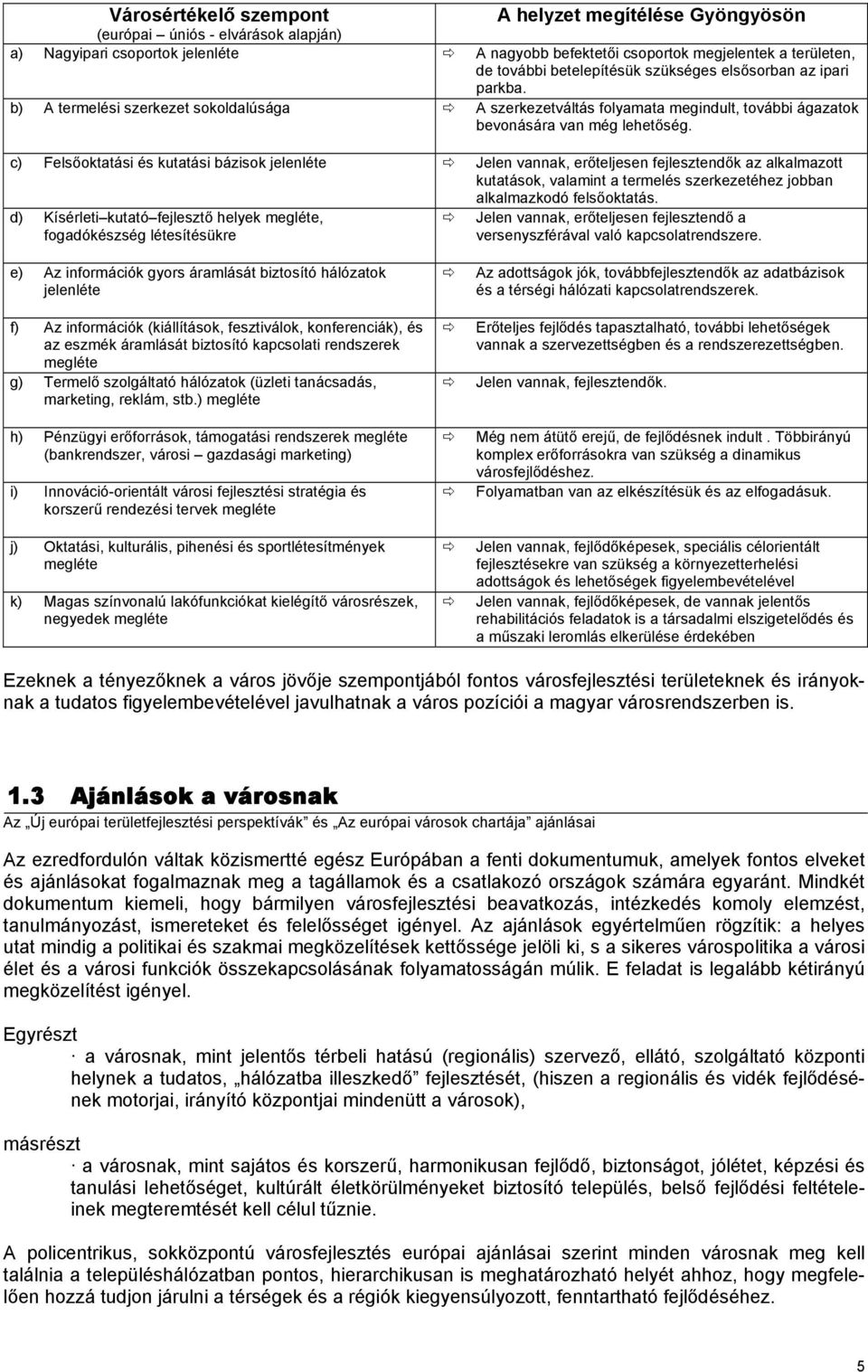 c) Felsőoktatási és kutatási bázisok jelenléte Jelen vannak, erőteljesen fejlesztendők az alkalmazott kutatások, valamint a termelés szerkezetéhez jobban alkalmazkodó felsőoktatás.