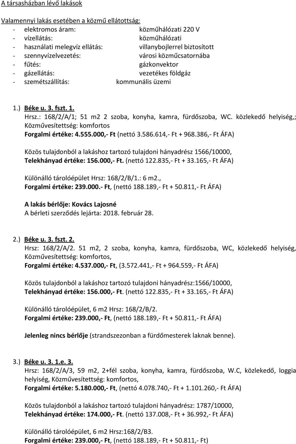 : 168/2/A/1; 51 m2 2 szoba, konyha, kamra, fürdőszoba, WC. közlekedő helyiség,; Közművesítettség: komfortos Forgalmi értéke: 4.555.000,- Ft (nettó 3.586.614,- Ft + 968.