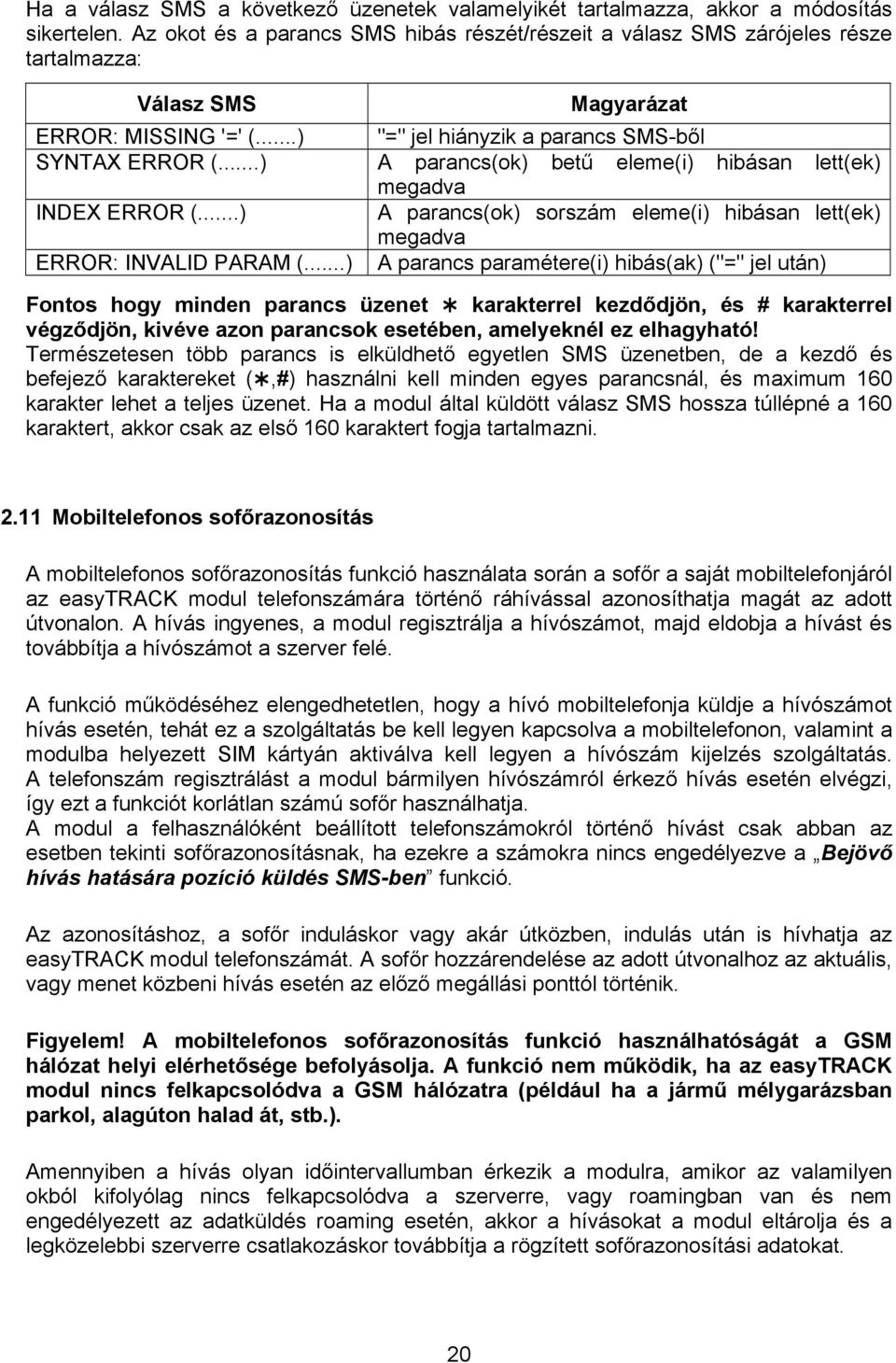 ..) A parancs(ok) betű eleme(i) hibásan lett(ek) megadva INDEX ERROR (...) A parancs(ok) sorszám eleme(i) hibásan lett(ek) megadva ERROR: INVALID PARAM (.