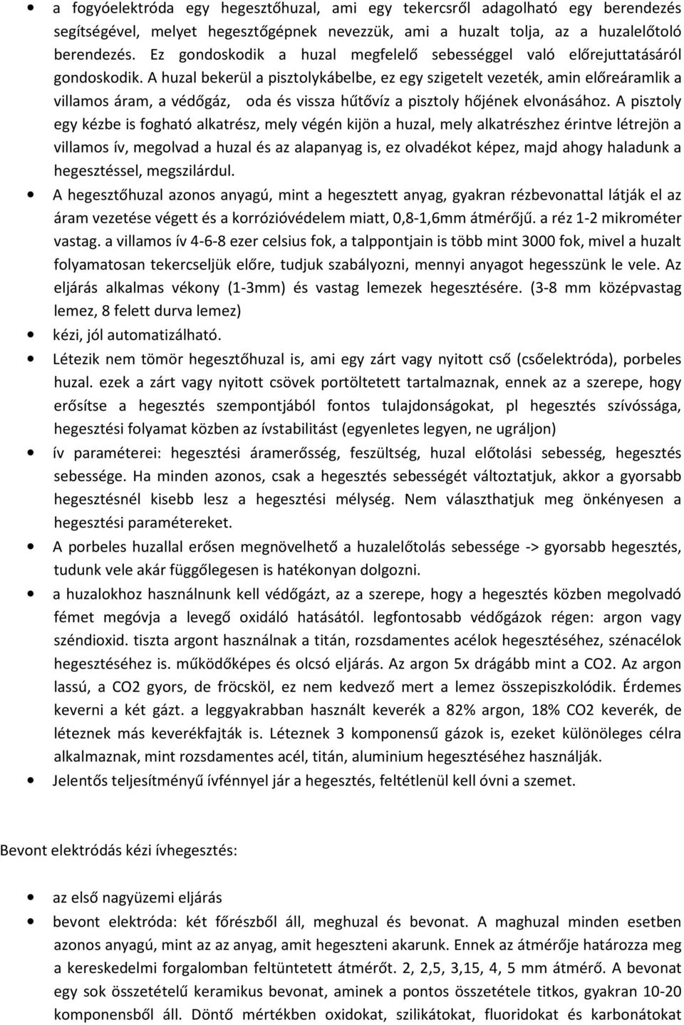 A huzal bekerül a pisztolykábelbe, ez egy szigetelt vezeték, amin előreáramlik a villamos áram, a védőgáz, oda és vissza hűtővíz a pisztoly hőjének elvonásához.