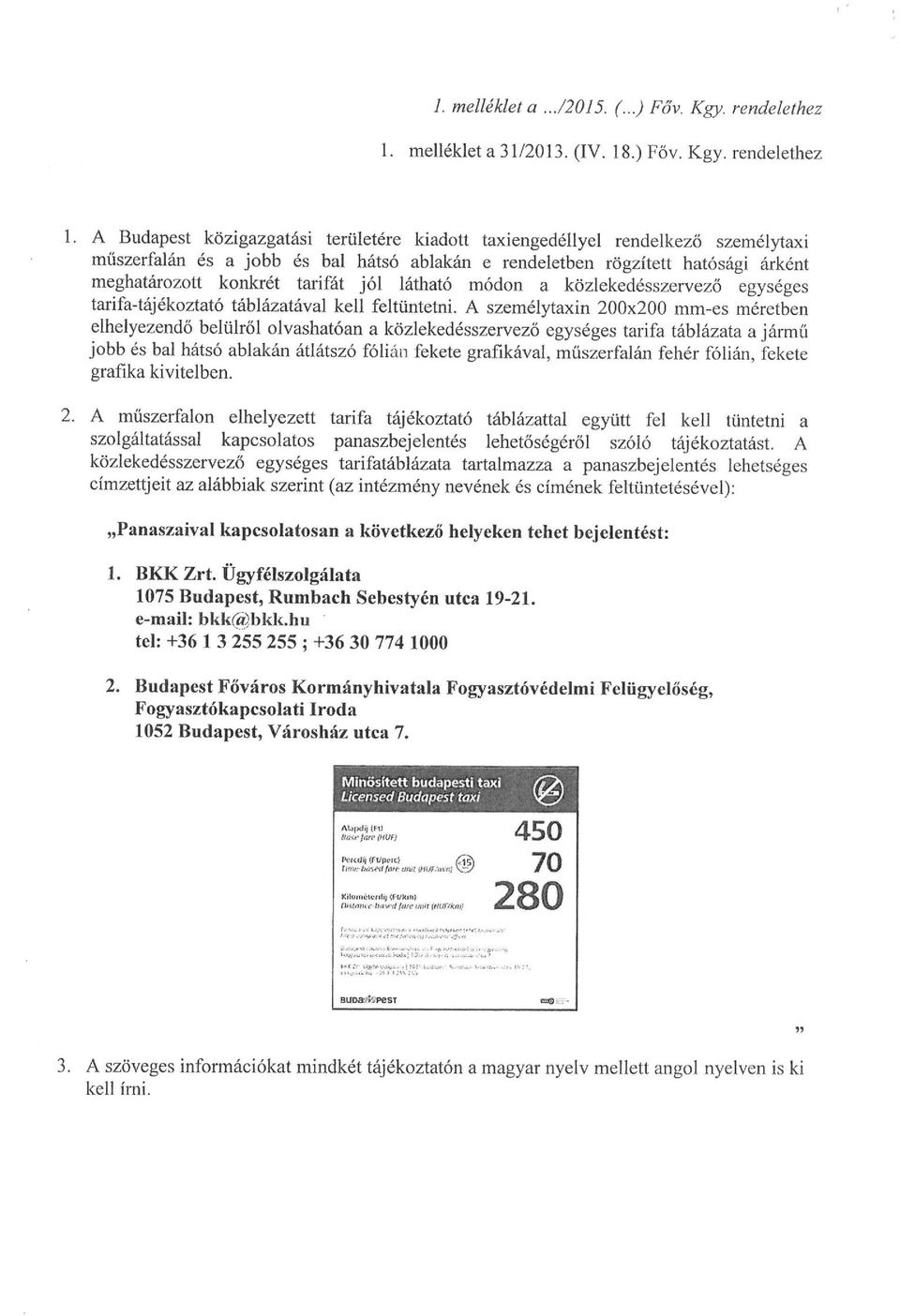 A Budapest közigazgatási területére kiadott taxiengedéllyel rend elkező személytaxi műs zerfalán és a jobb és bal hátsó ablakán e rendeletben rögzített hatósági árként meghatározott konkrét tarifát