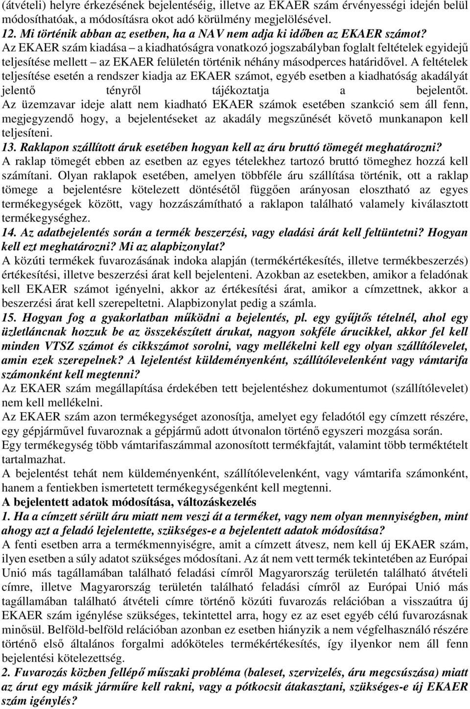 Az EKAER szám kiadása a kiadhatóságra vonatkozó jogszabályban foglalt feltételek egyidejű teljesítése mellett az EKAER felületén történik néhány másodperces határidővel.