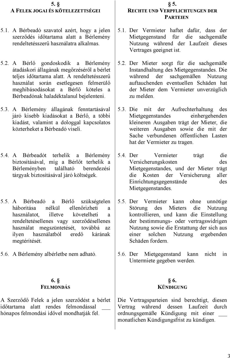 A rendeltetésszerű használat során esetlegesen felmerülő meghibásodásokat a Bérlő köteles a Bérbeadónak haladéktalanul bejelenteni. 5.3.