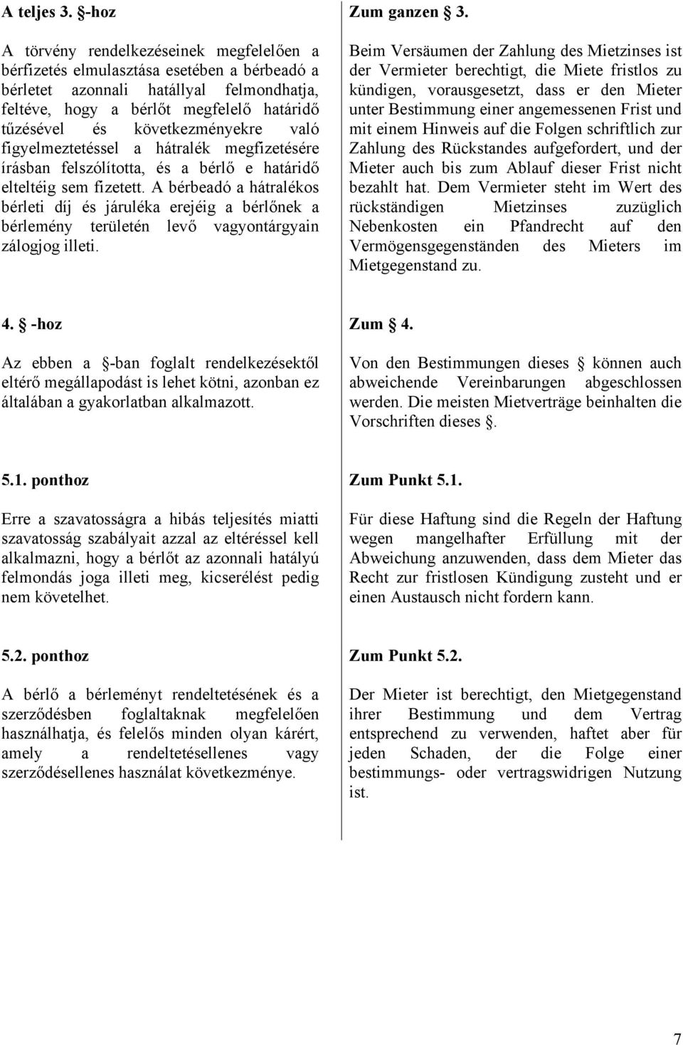 következményekre való figyelmeztetéssel a hátralék megfizetésére írásban felszólította, és a bérlő e határidő elteltéig sem fizetett.