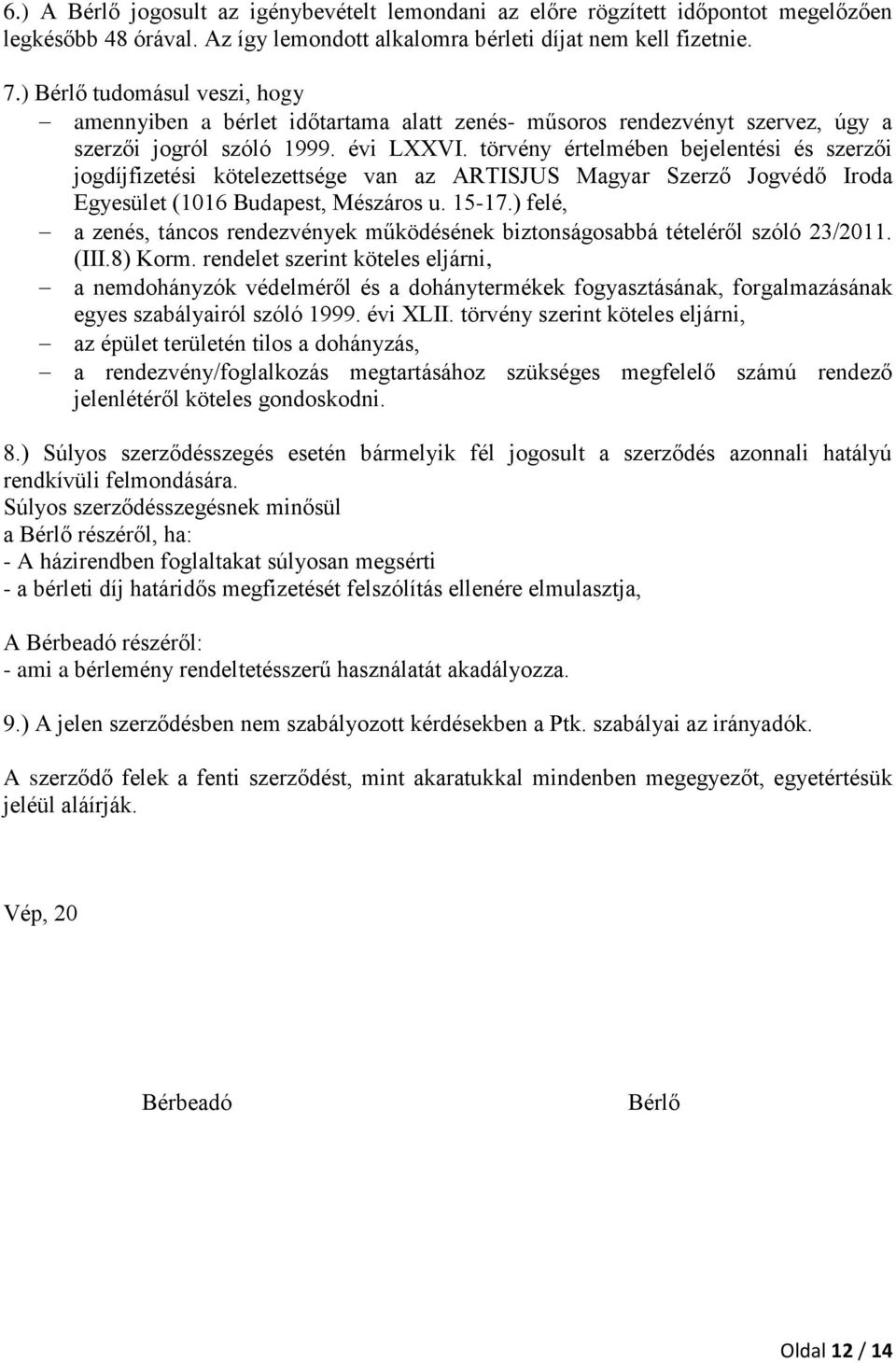 törvény értelmében bejelentési és szerzői jogdíjfizetési kötelezettsége van az ARTISJUS Magyar Szerző Jogvédő Iroda Egyesület (1016 Budapest, Mészáros u. 15-17.