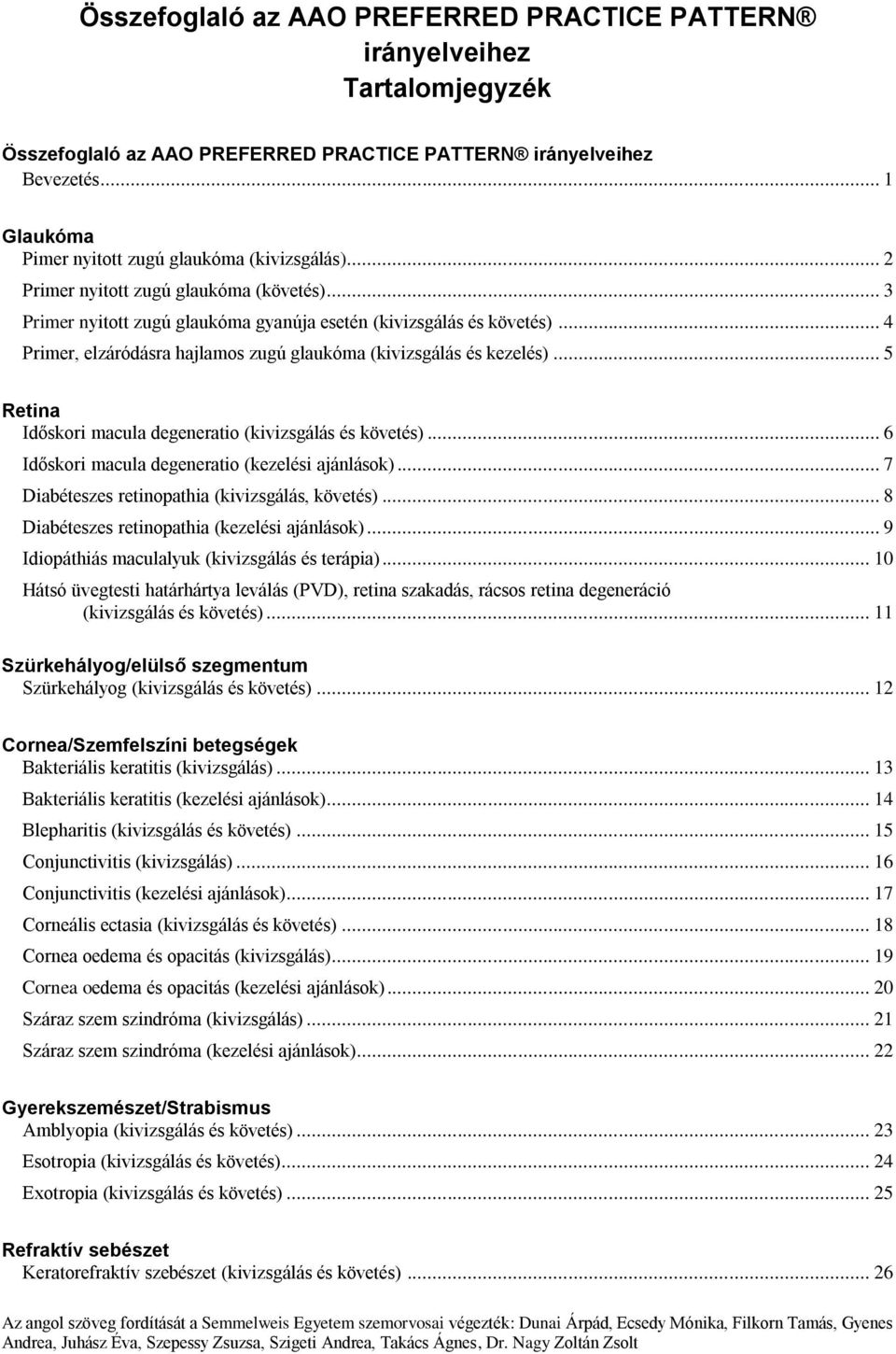 .. 4 Primer, elzáródásra hajlamos zugú glaukóma (kivizsgálás és kezelés)... 5 Retina Időskori macula degeneratio (kivizsgálás és követés)... 6 Időskori macula degeneratio (kezelési ajánlások).