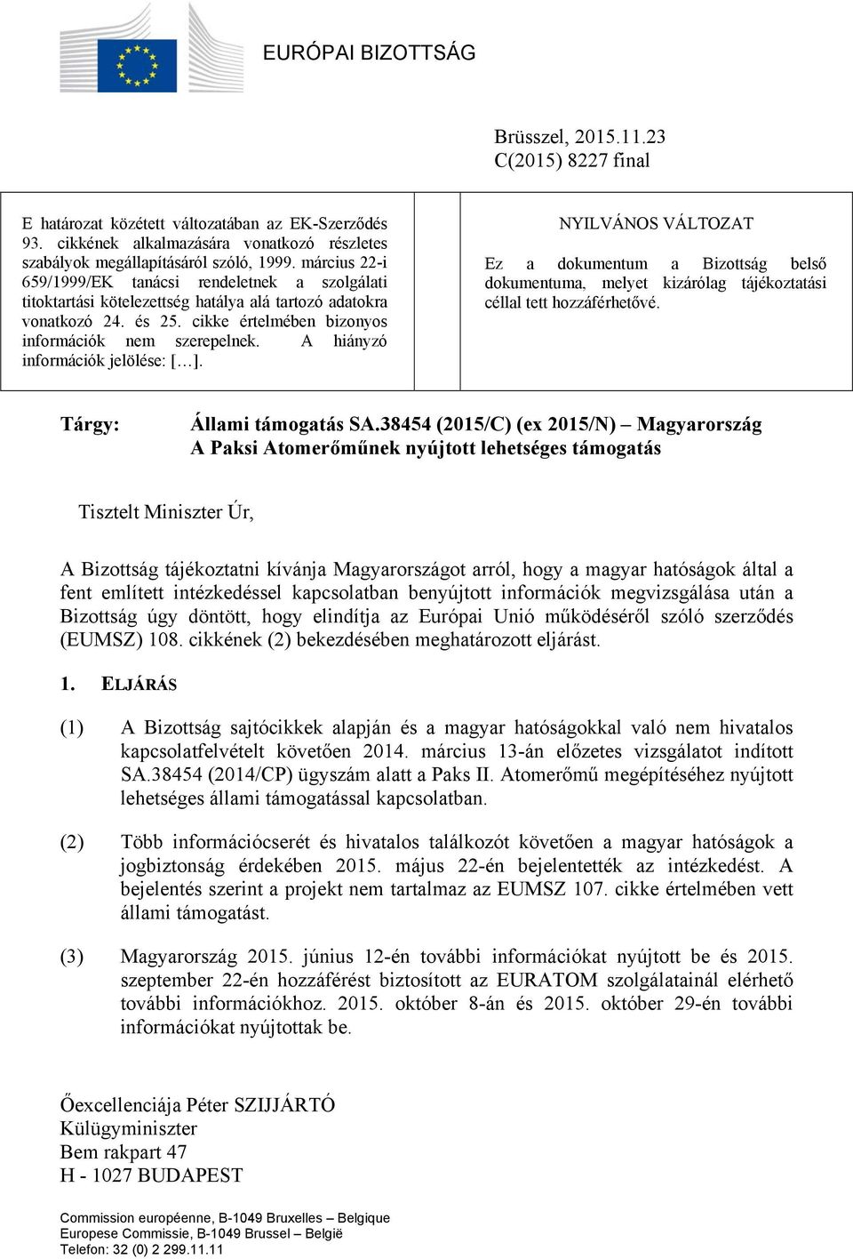 A hiányzó információk jelölése: [ ]. NYILVÁNOS VÁLTOZAT Ez a dokumentum a Bizottság belső dokumentuma, melyet kizárólag tájékoztatási céllal tett hozzáférhetővé. Tárgy: Állami támogatás SA.