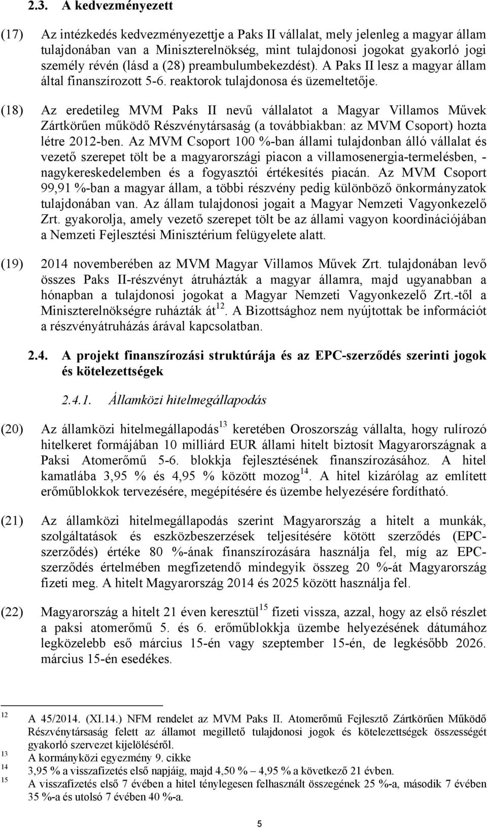 (18) Az eredetileg MVM Paks II nevű vállalatot a Magyar Villamos Művek Zártkörűen működő Részvénytársaság (a továbbiakban: az MVM Csoport) hozta létre 2012-ben.