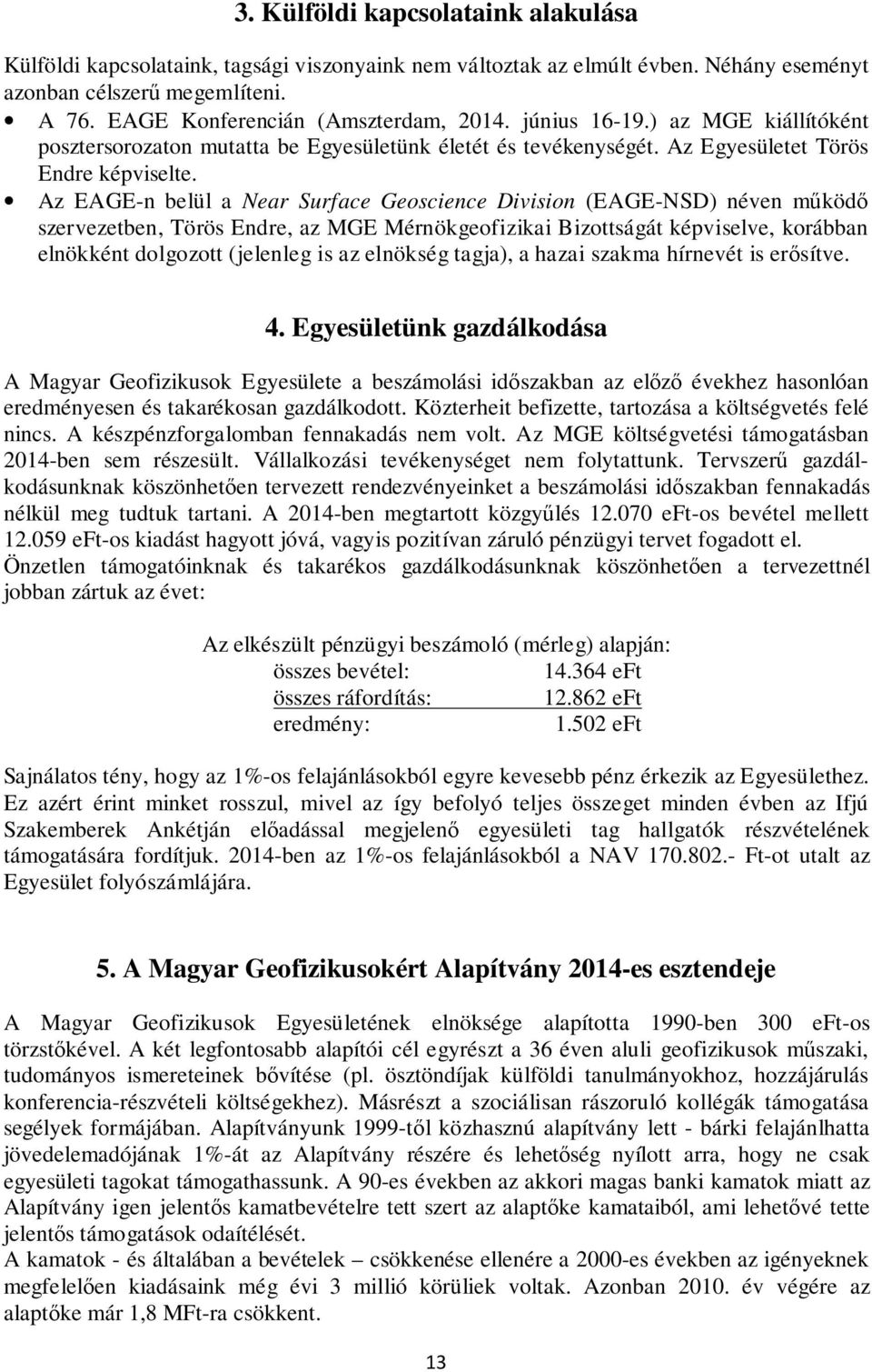 Az EAGE-n belül a Near Surface Geoscience Division (EAGE-NSD) néven működő szervezetben, Törös Endre, az MGE Mérnökgeofizikai Bizottságát képviselve, korábban elnökként dolgozott (jelenleg is az