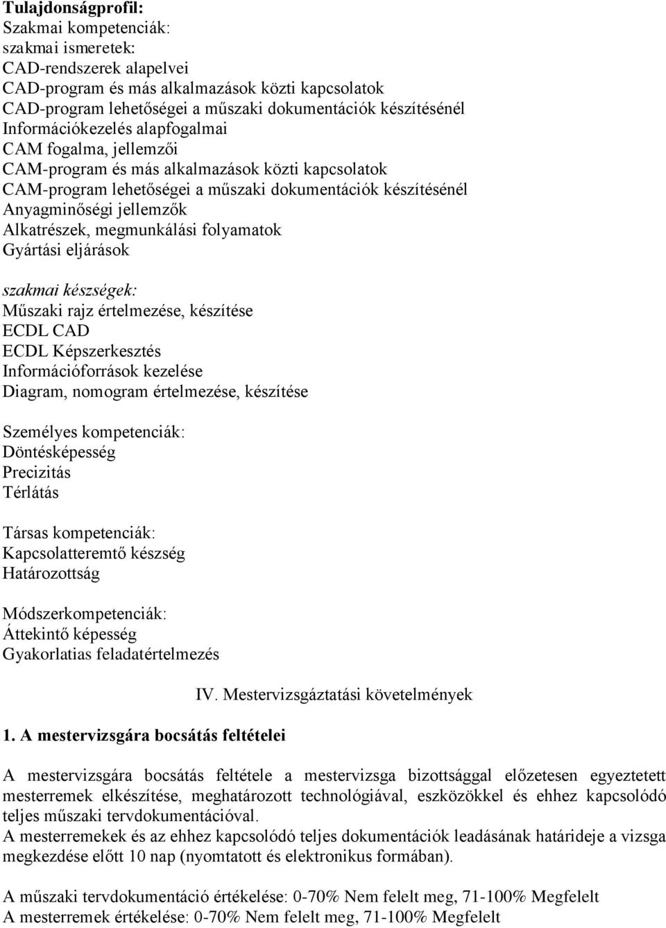 Alkatrészek, megmunkálási folyamatok Gyártási eljárások szakmai készségek: Műszaki rajz értelmezése, készítése ECDL CAD ECDL Képszerkesztés Információforrások kezelése Diagram, nomogram értelmezése,